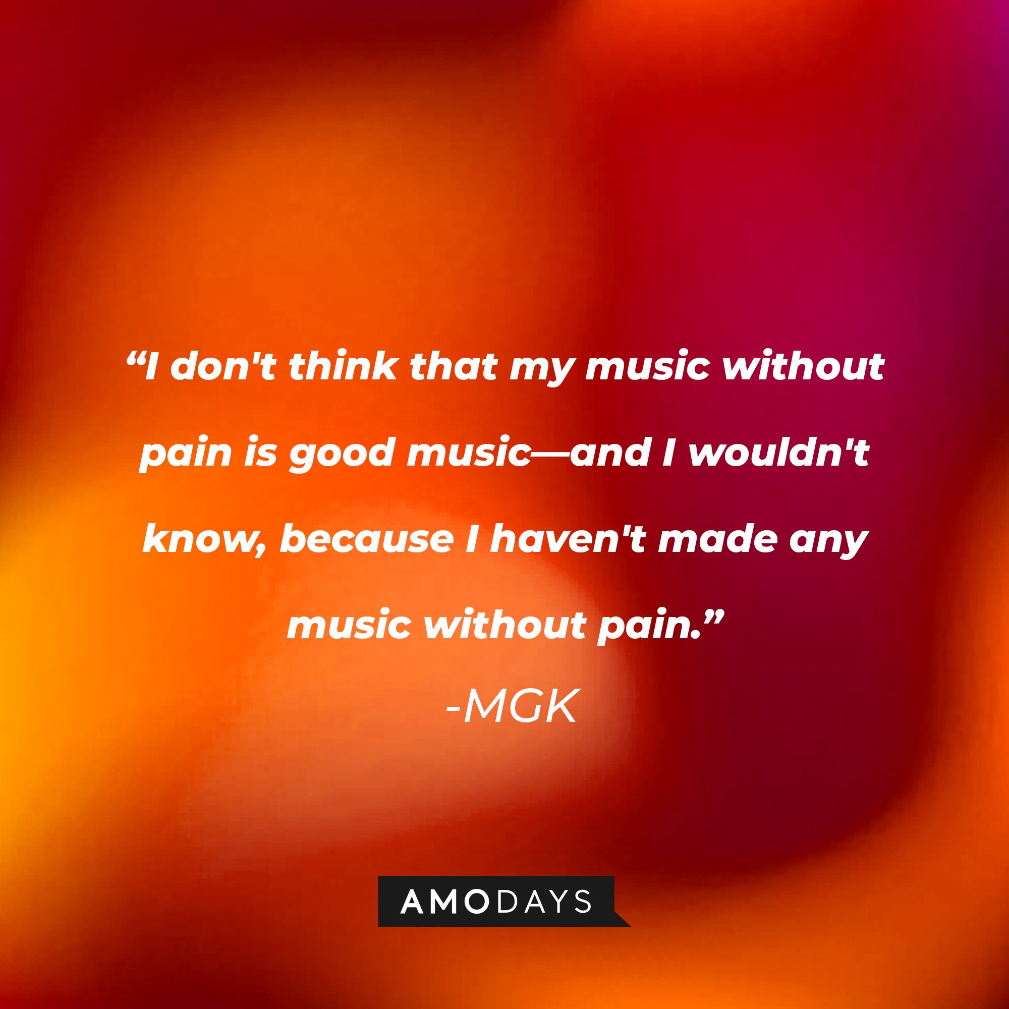 MGK's quote: "I don't think that my music without pain is good music—and I wouldn't know, because I haven't made any music without pain." | Image: AmoDays