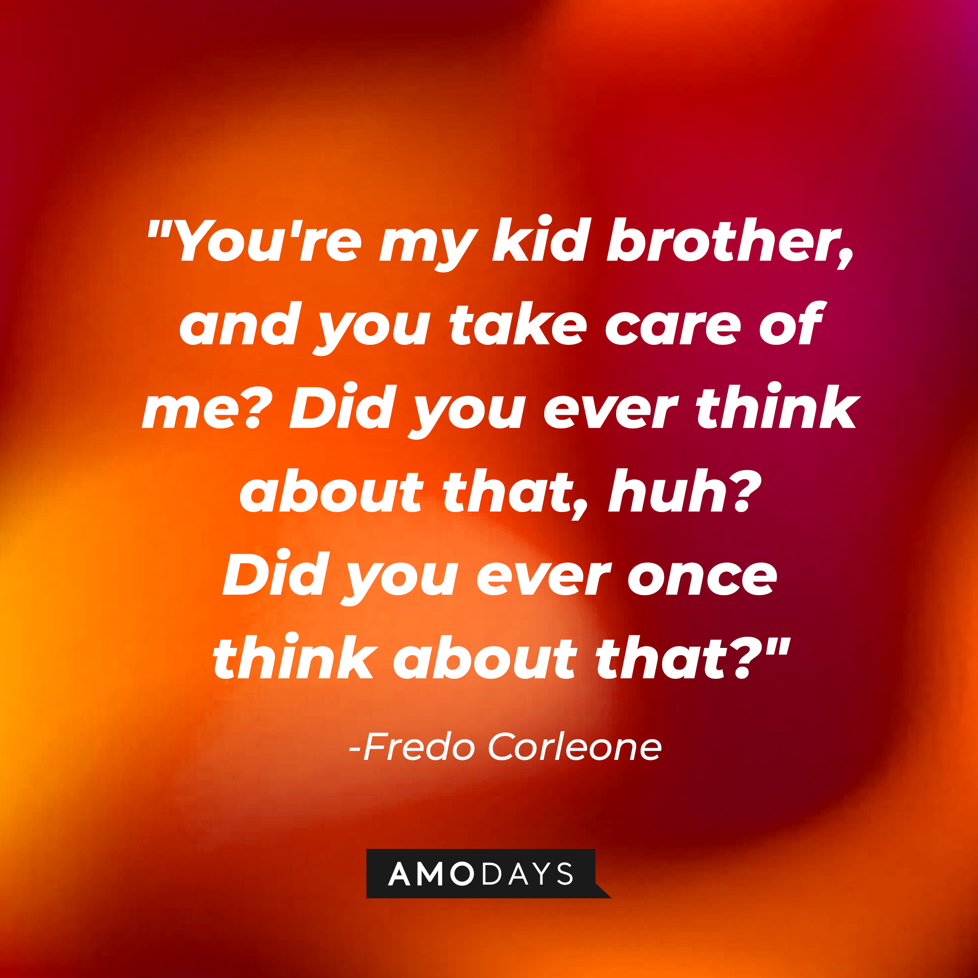 Fredo Corleone’s quote: "You're my kid brother, and you take care of me? Did you ever think about that, huh? Did you ever once think about that?" | Source: AmoDays