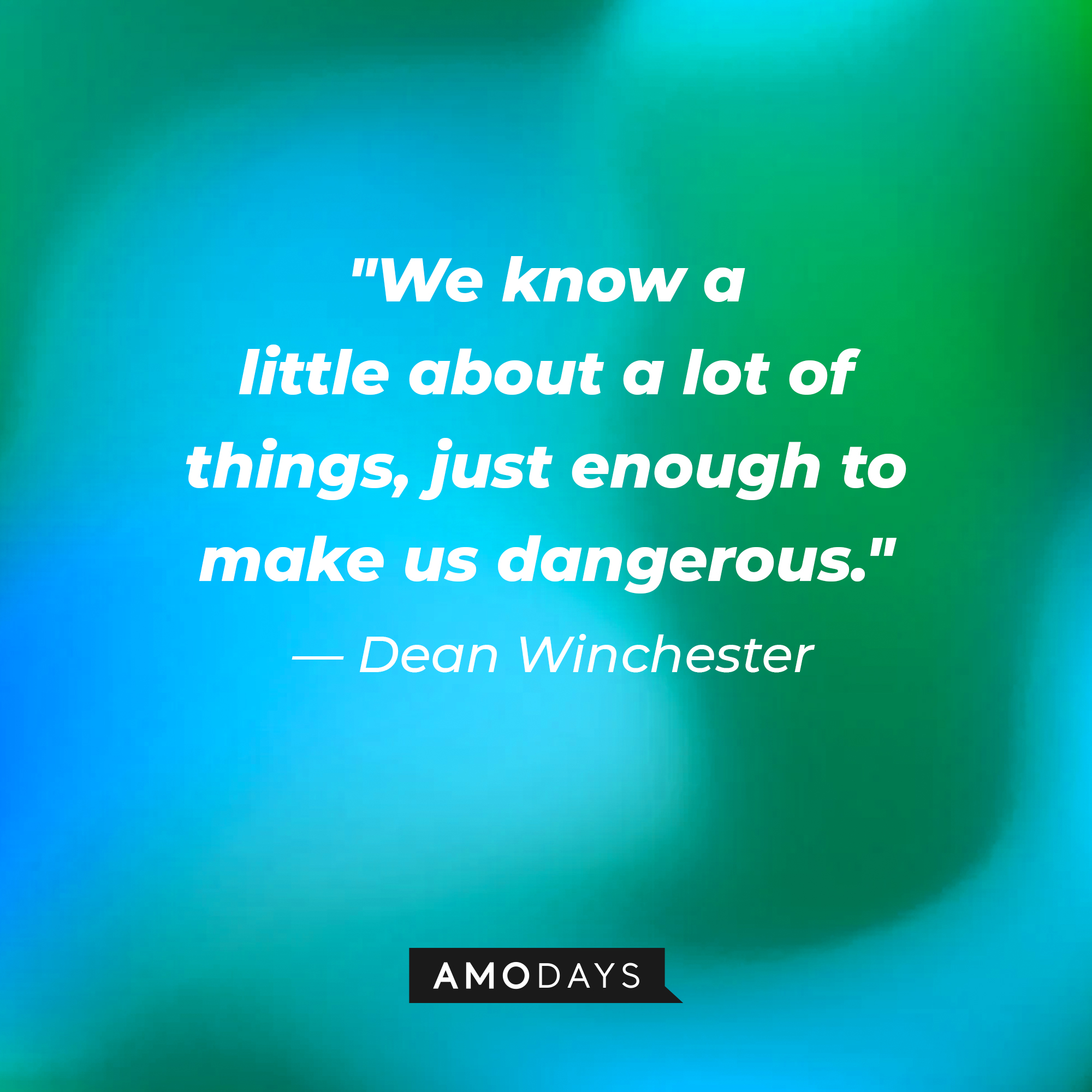Dean Winchester's quote, "We know a little about a lot of things, just enough to make us dangerous." | Source: Amodays