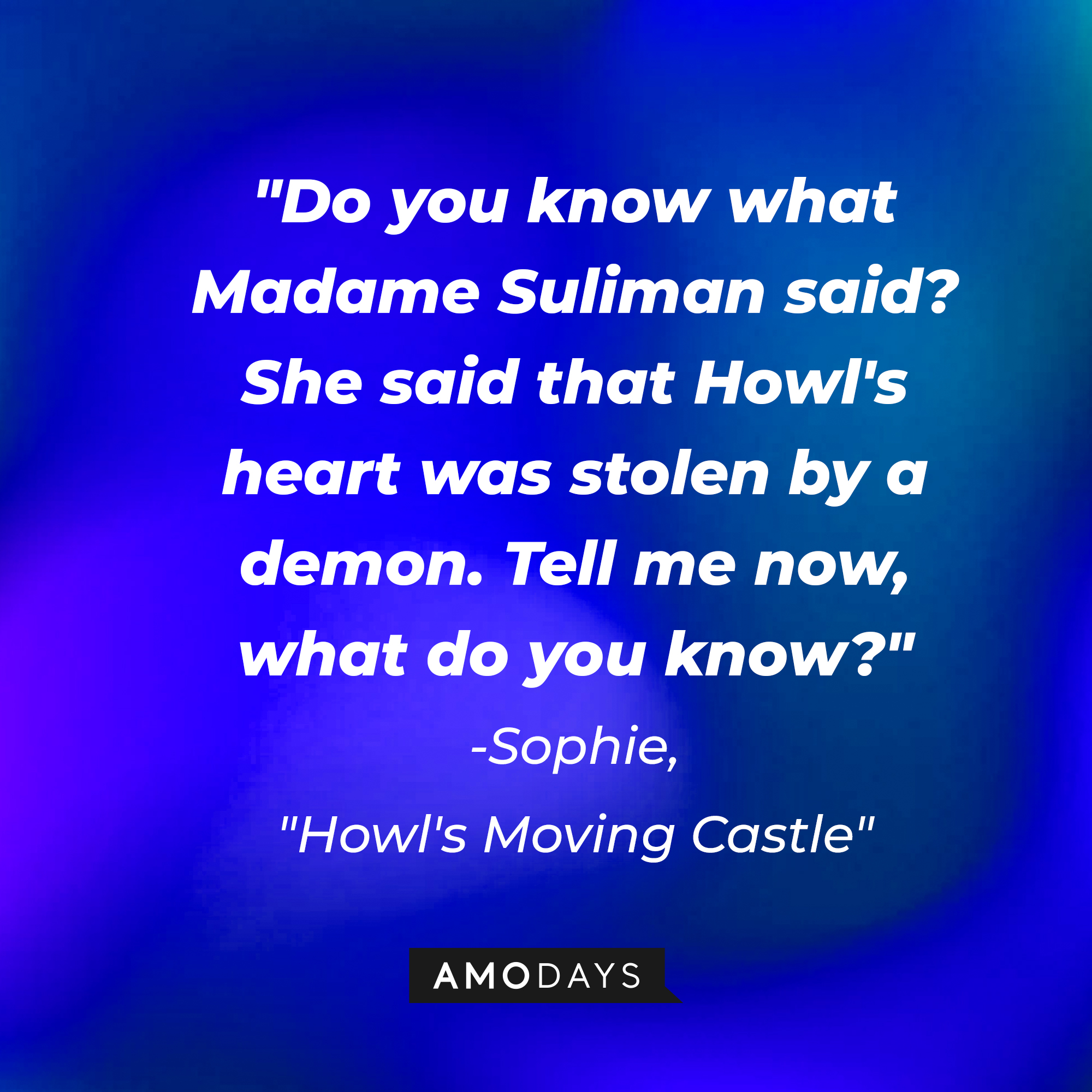 Sophie's quote in "Howl's Moving Castle:" "Do you know what Madame Suliman said? She said that Howl's heart was stolen by a demon. Tell me now, what do you know?"  | Source: AmoDays