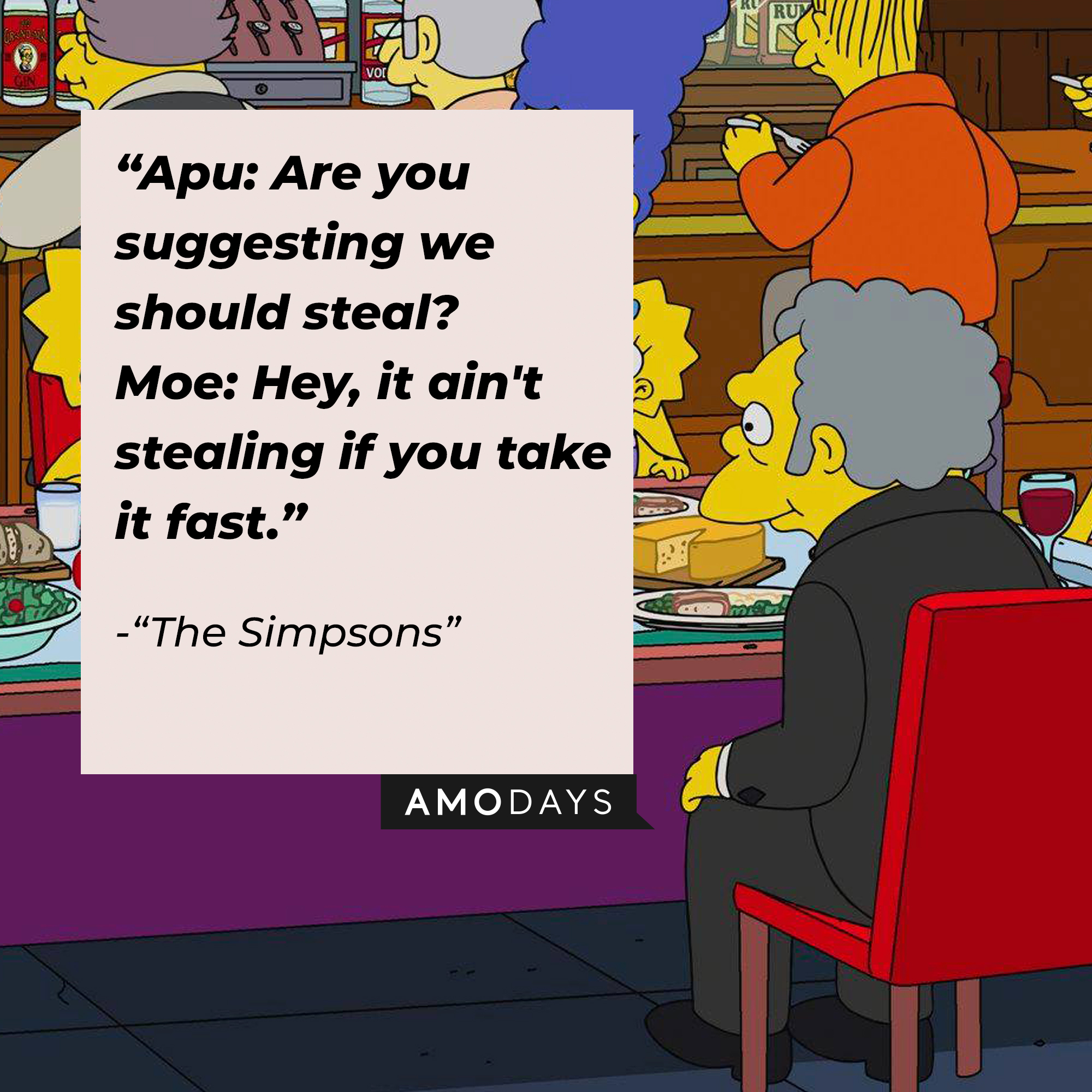 Image of Moe Szyslak with his quote from "The Simpsons:" "Apu: Are you suggesting we should steal? ; Moe: Hey, it ain't stealing if you take it fast."  | Source: Facebook.com/TheSimpsons