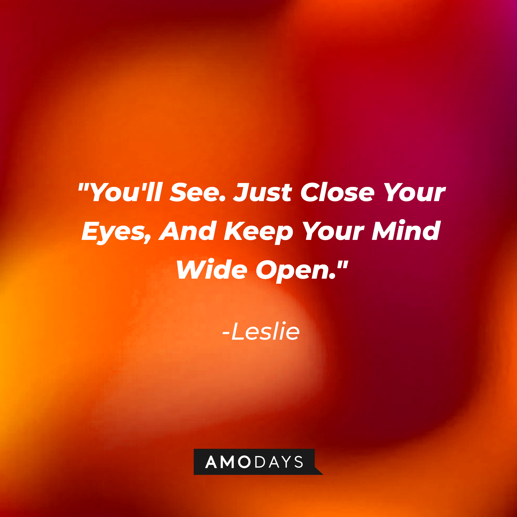 Leslie's quote: "You'll See. Just Close Your Eyes, And Keep Your Mind Wide Open." | Source: Amodays