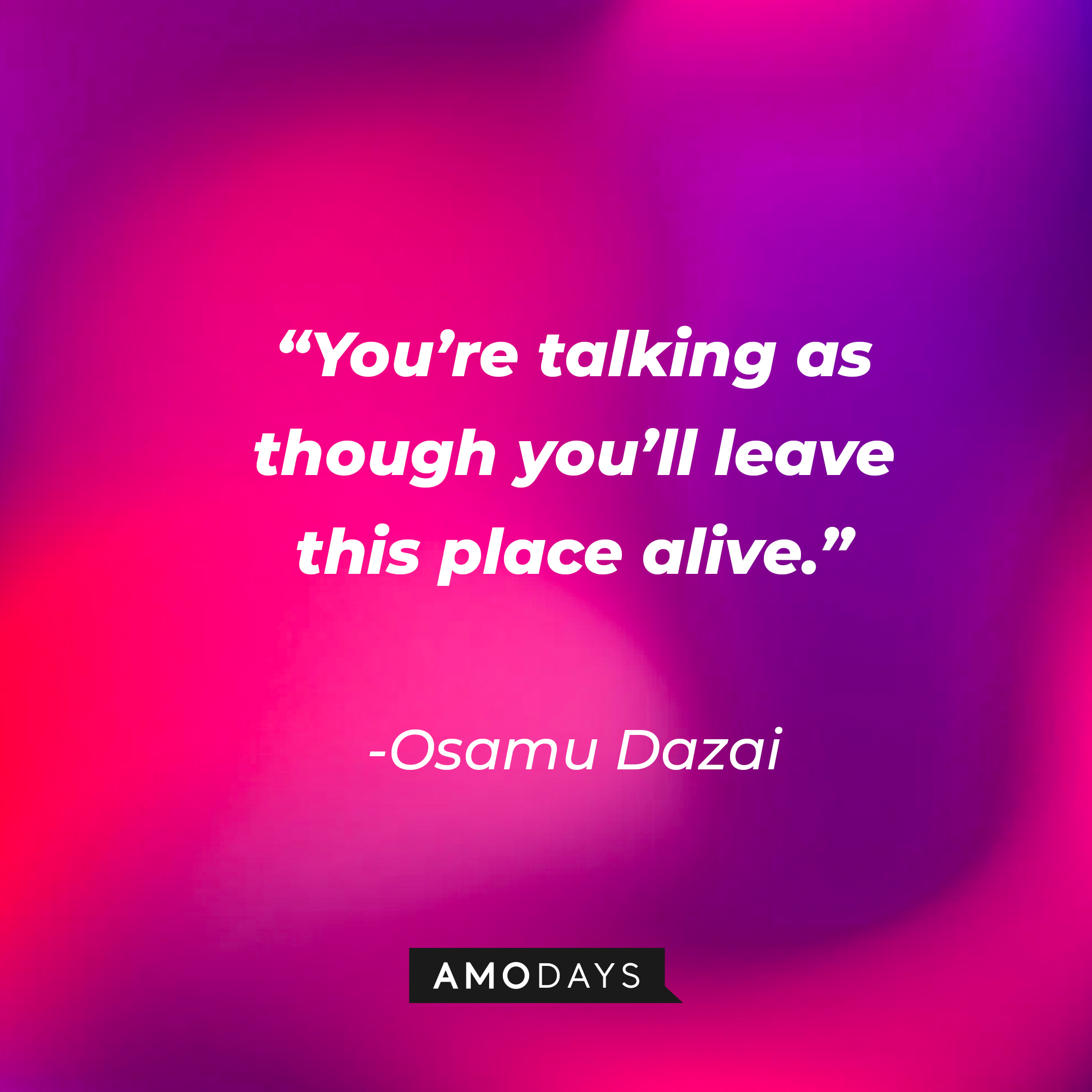 Osamu Dazai’s quote: “You’re talking as though you’ll leave this place alive.” | Source: AmoDays