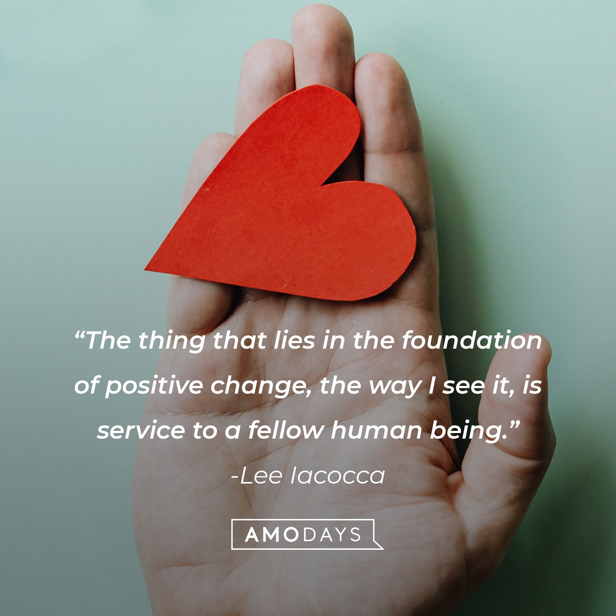 Lee Iacocca's quote: "The thing that lies in the foundation of positive change, the way I see it, is service to a fellow human being." | Image: AmoDays