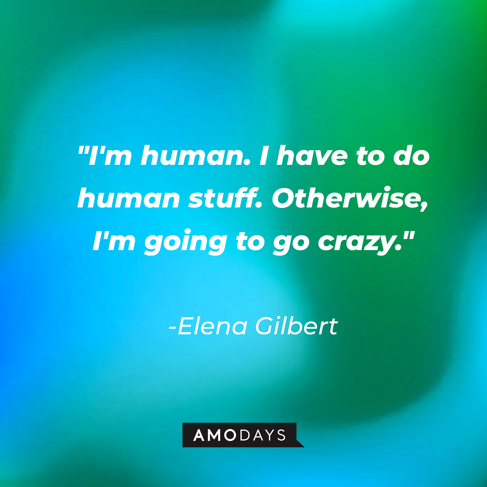 Elena Gilbert's quote: "I'm human. I have to do human stuff. Otherwise, I'm going to go crazy." | Image: AmoDays