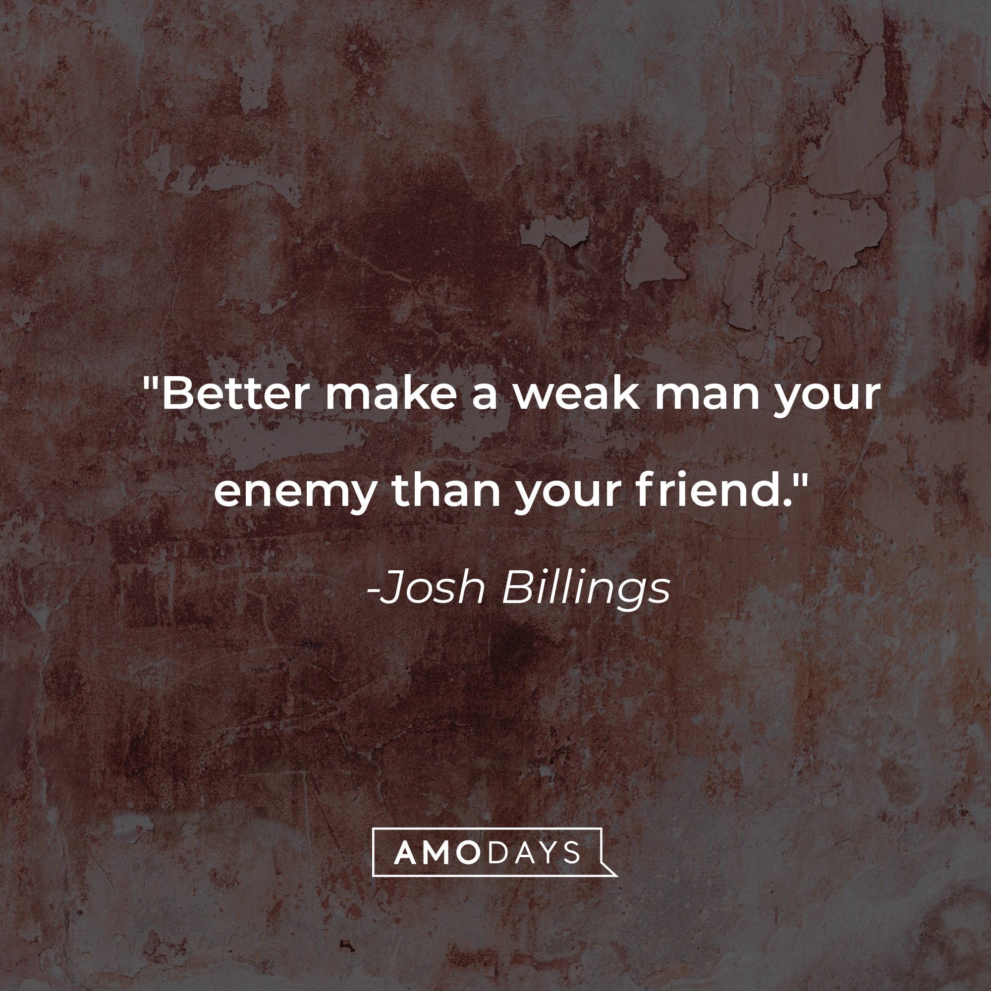 Josh Billings' quote: "Better make a weak man your enemy than your friend." | Image: AmoDays