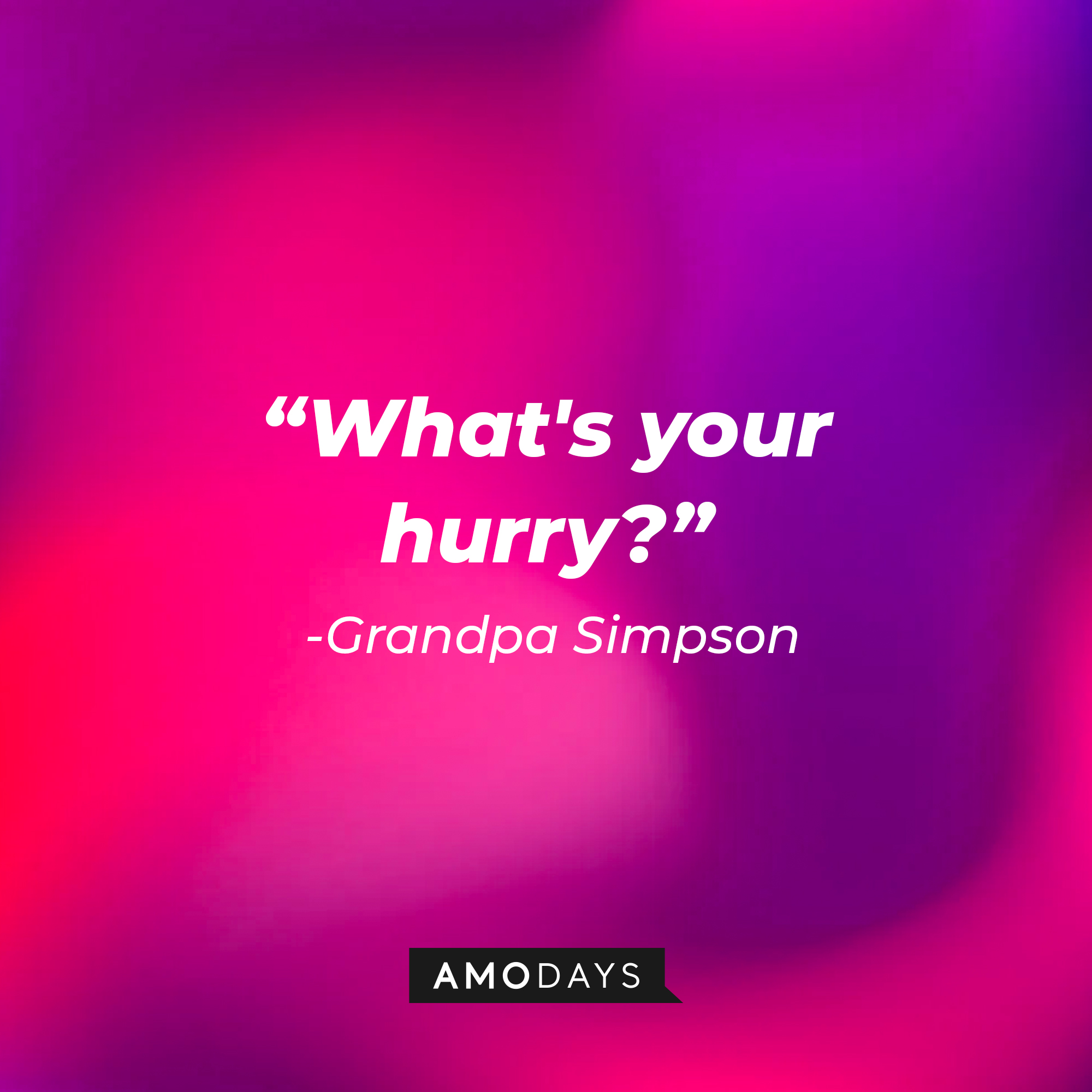 Grandpa Simpson's quote: “What's your hurry?” | Source: AmoDays
