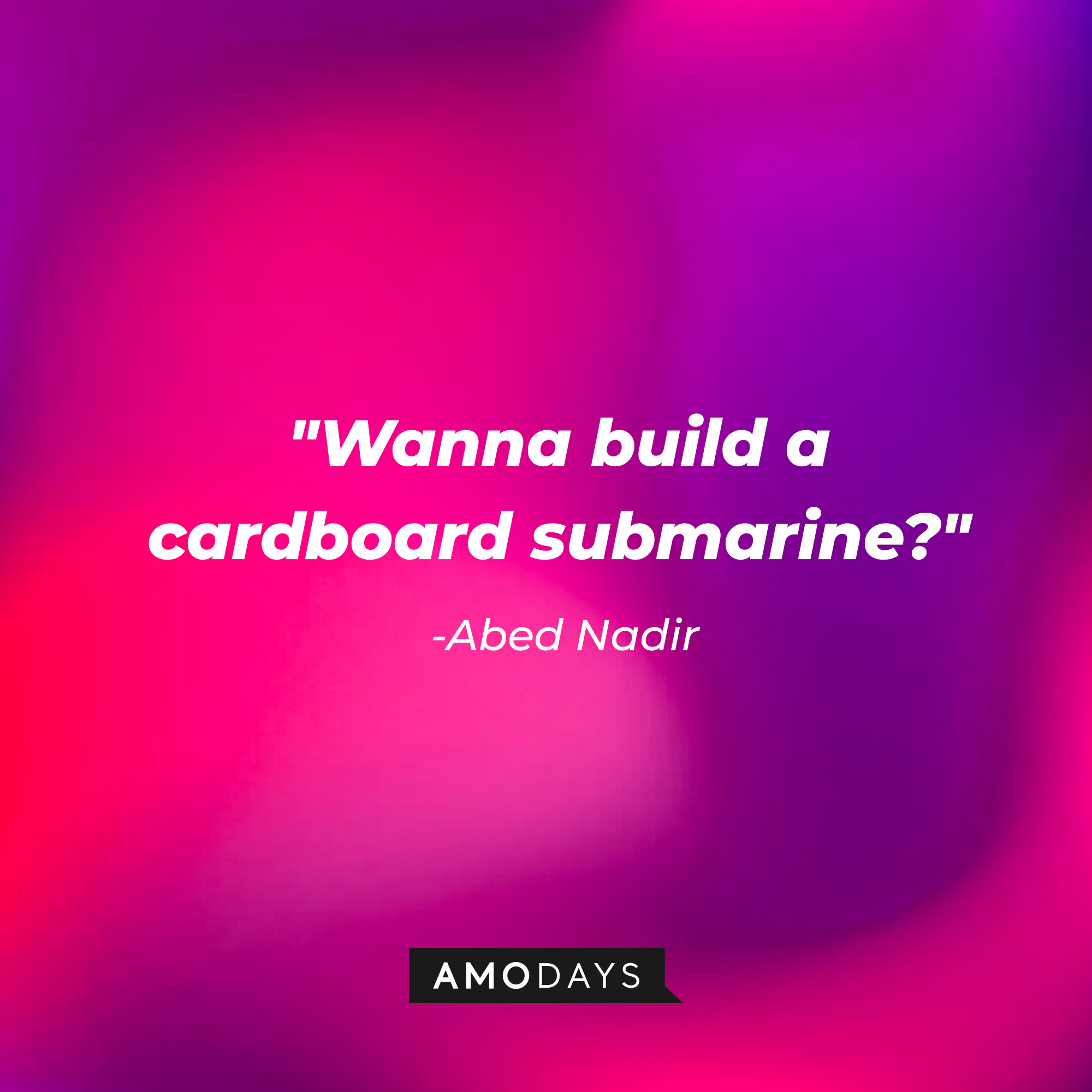 Abed Nadir’s quote: “Wanna build a cardboard submarine?” | Source: AmoDays