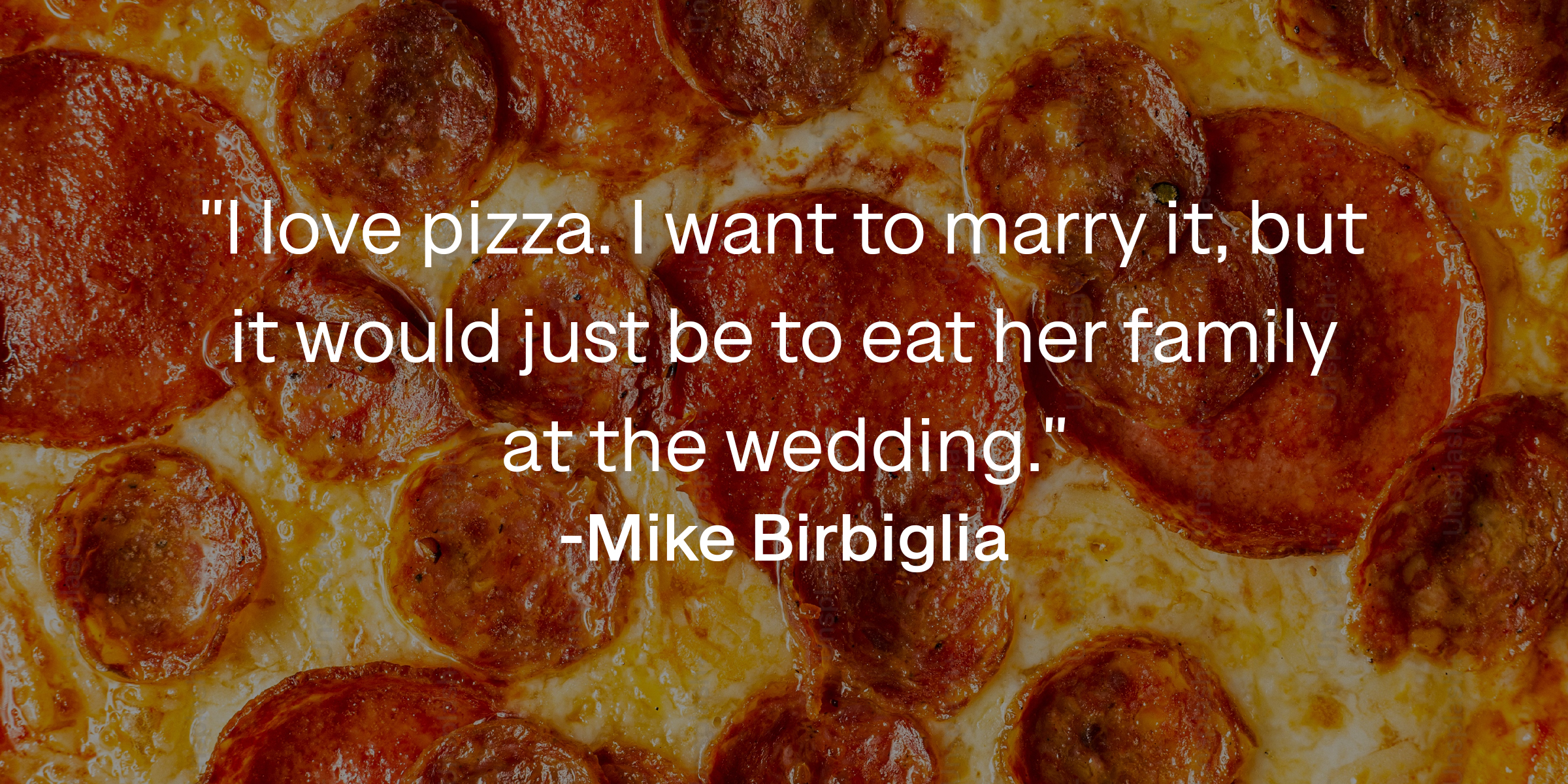 Mike Birbiglia's quote: "I love pizza. I want to marry it, but it would just be to eat her family at the wedding." | Source: shutterandmint