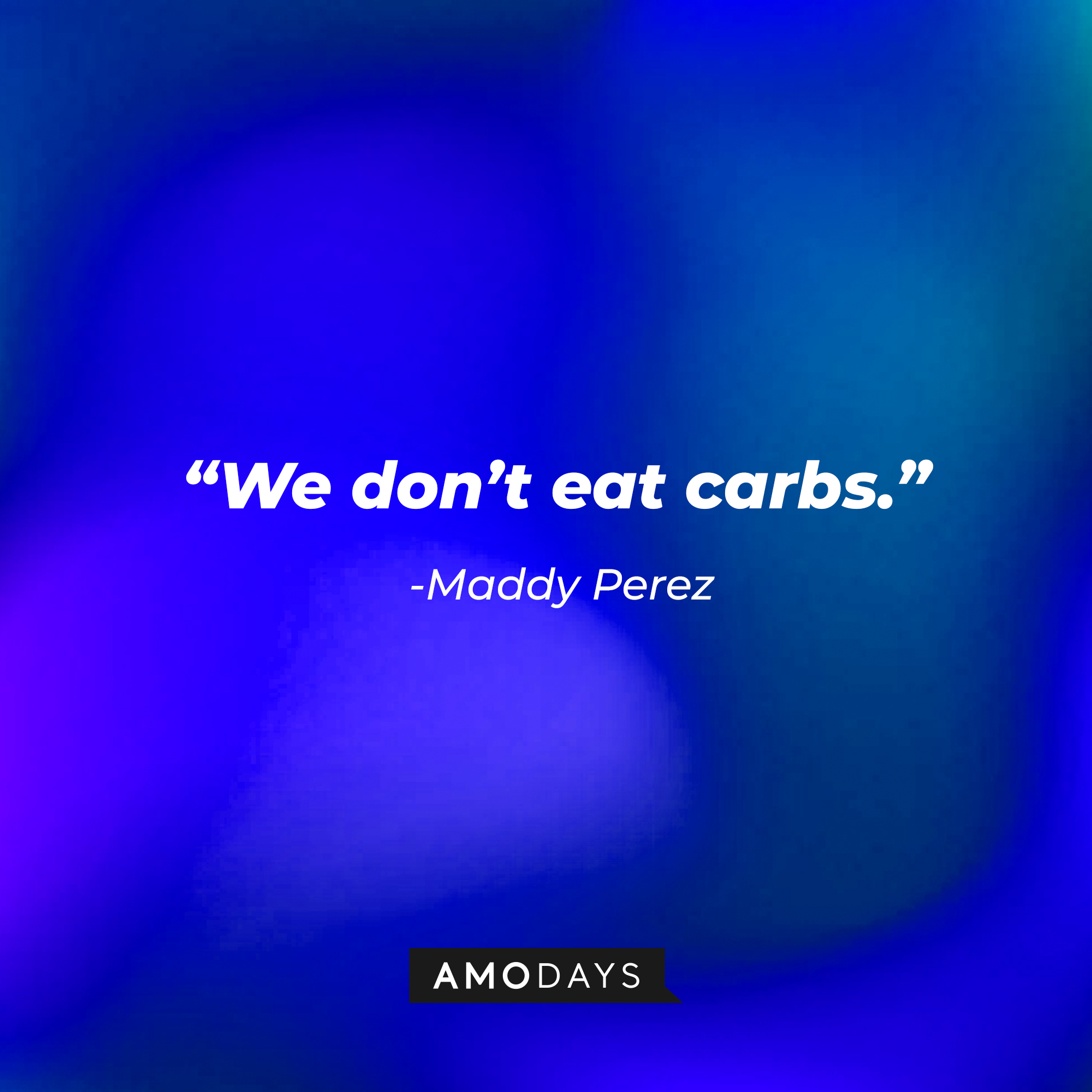 Maddy Perez’ quote: “We don’t eat carbs.” | Source: AmoDays