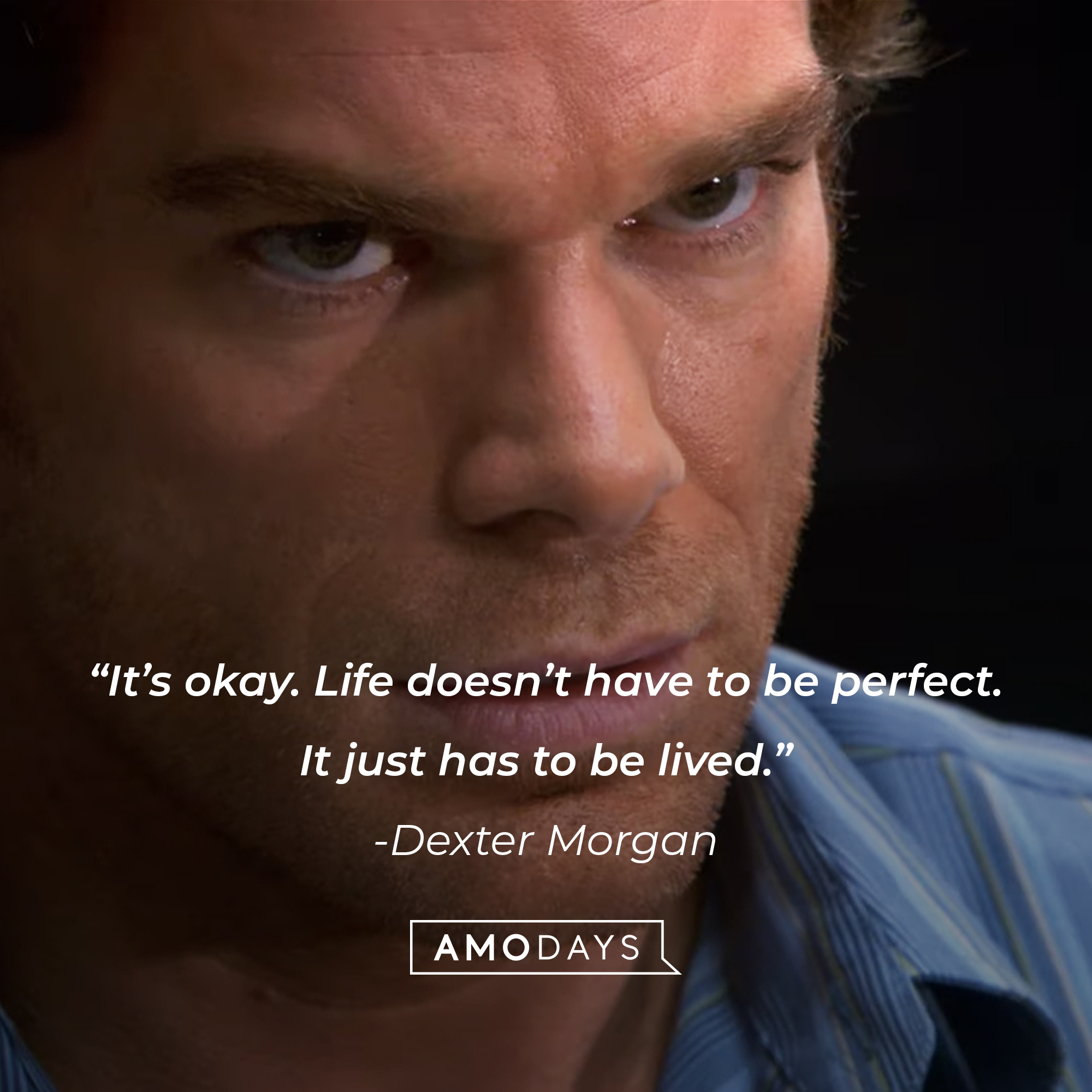 Dexter Morgan, with his quote: “It’s okay. Life doesn’t have to be perfect. It just has to be lived.” | Source: Showtime