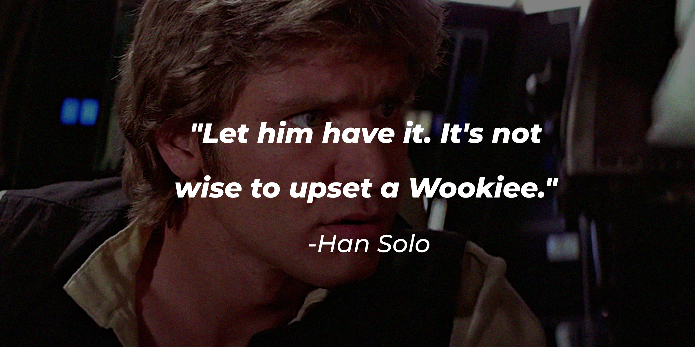 A photo of Han Solo with the quote about Chewbacca: "Let him have it. It's not wise to upset a Wookiee." | Source: facebook.com/StarWars