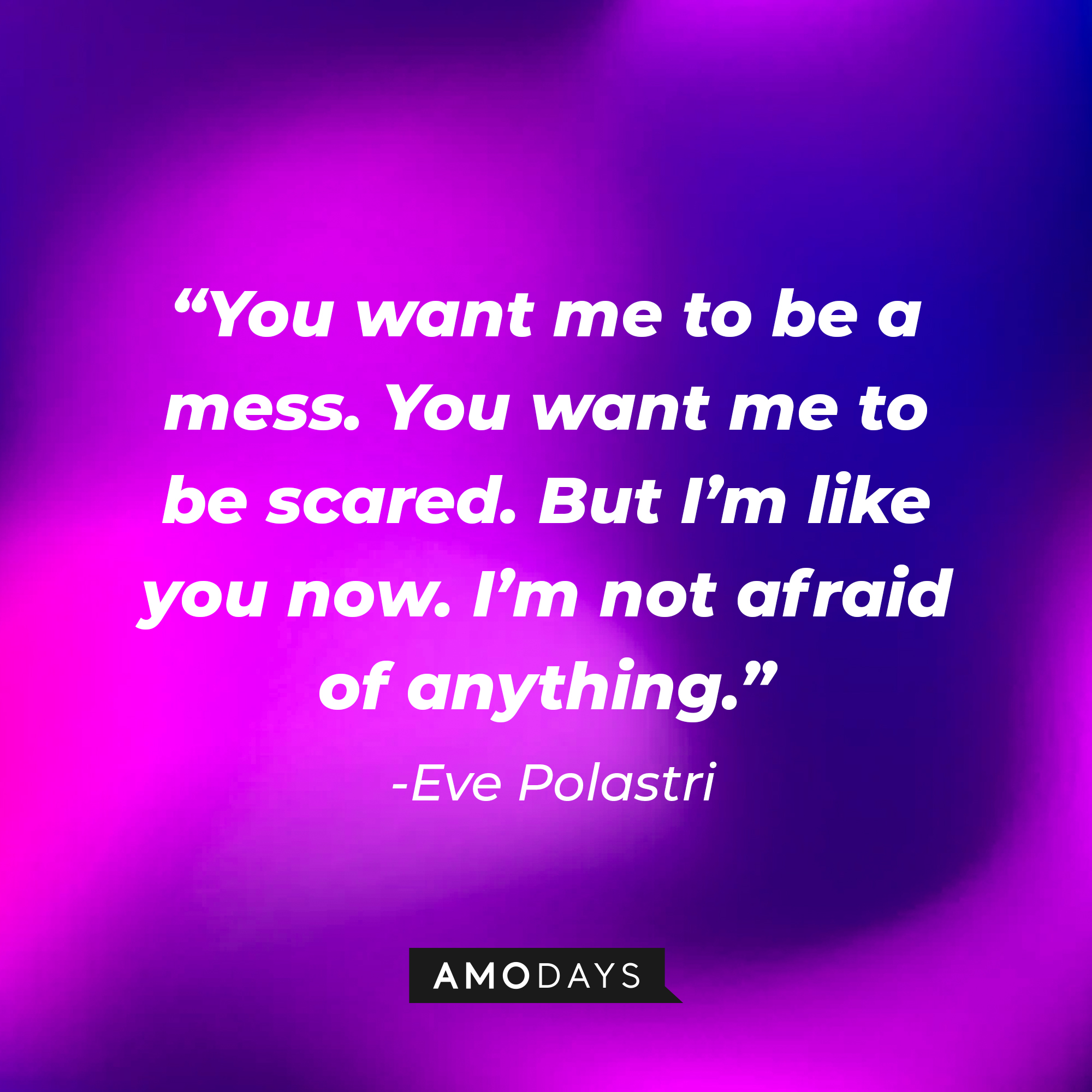Eve Polastri’s quote: “You want me to be a mess. You want me to be scared. But I’m like you now. I’m not afraid of anything.” | Source: AmoDays