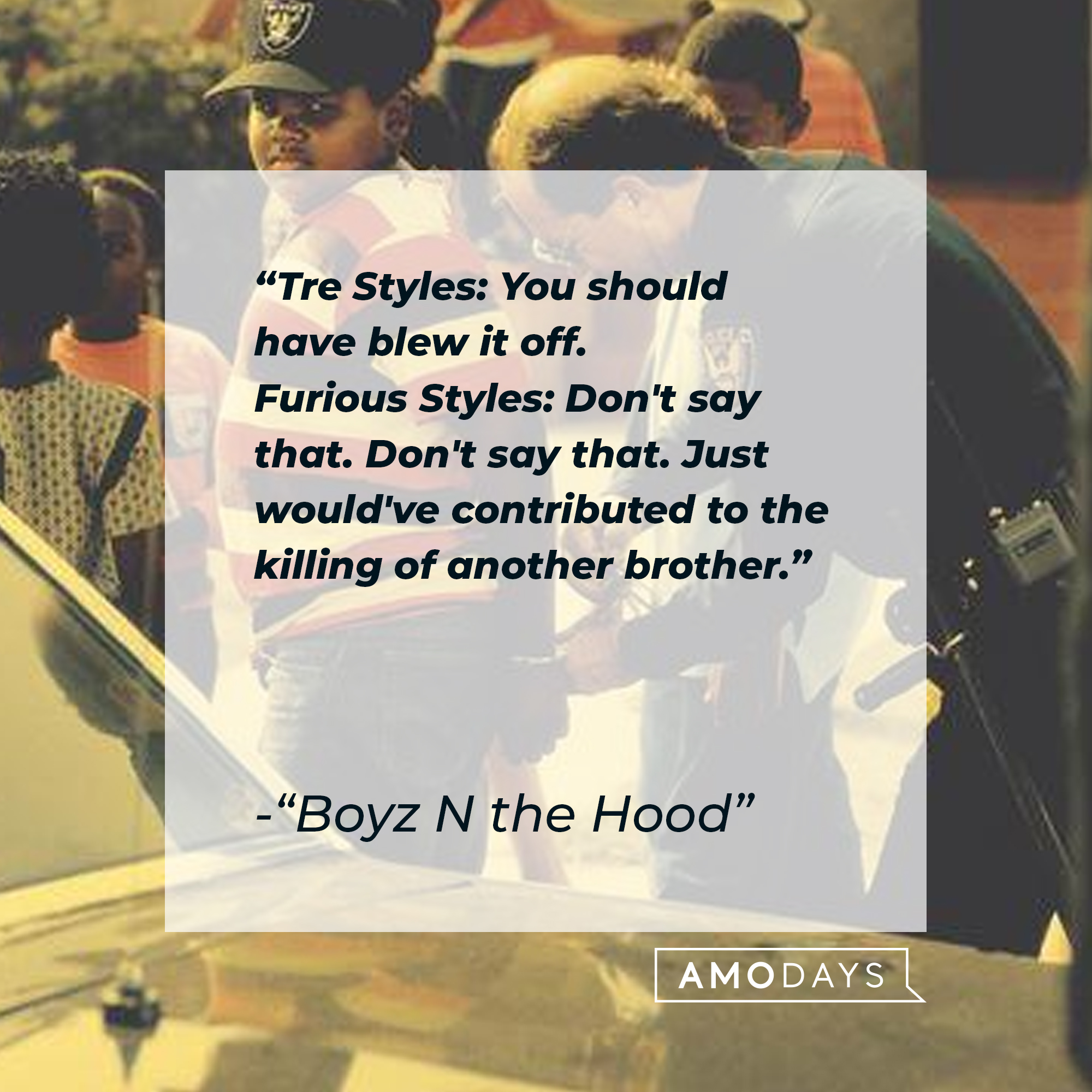 Tre Style's dialogue in "Boyz N the Hood:" "Tre Styles: You should have blew it off. ; Furious Styles: "Don't say that. Don't say that. Just would've contributed to the killing of another brother." | Source: Facebook.com/BoyzNtheHood
