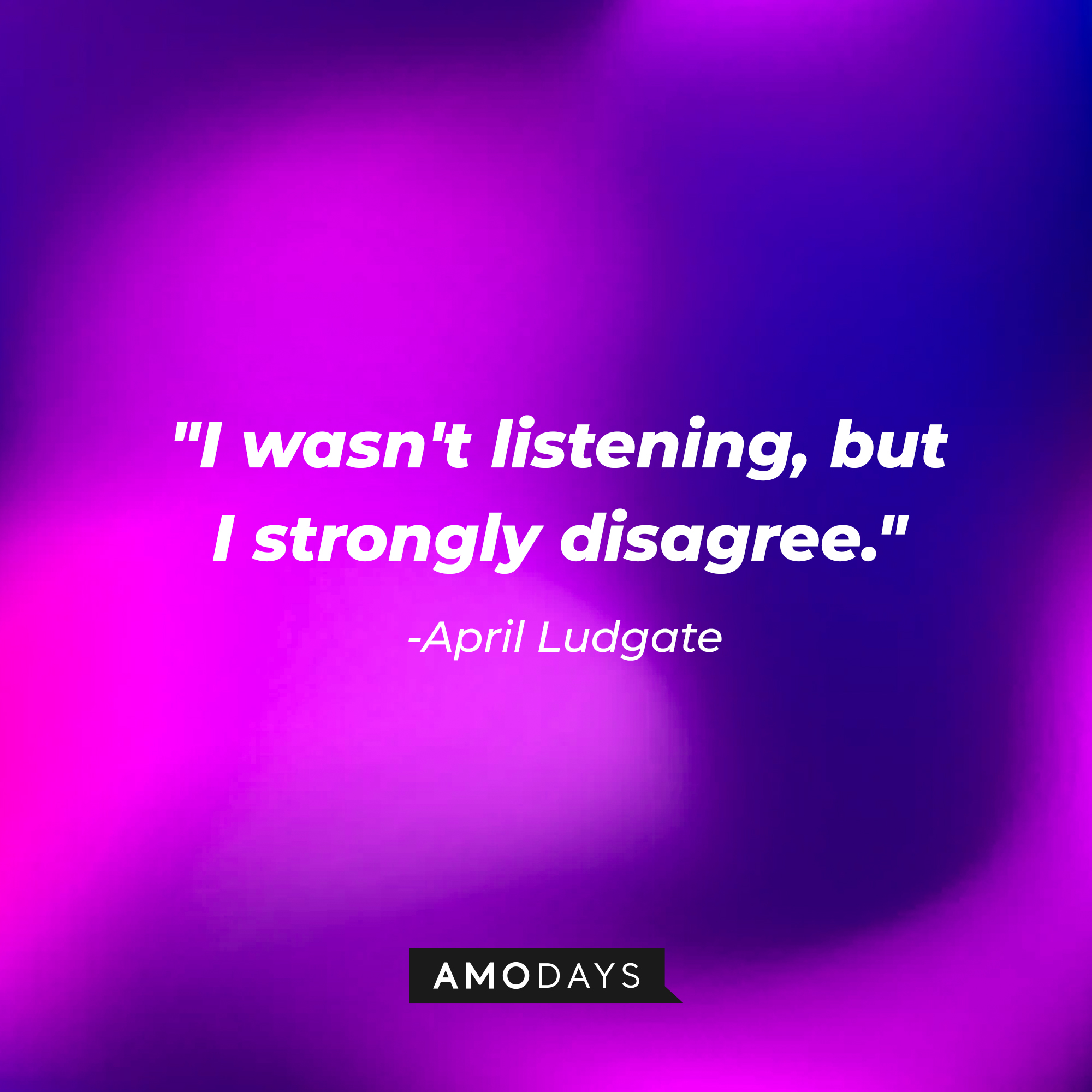 April Ludgate's quote, "I wasn't listening, but I strongly disagree." | Source: AmoDays