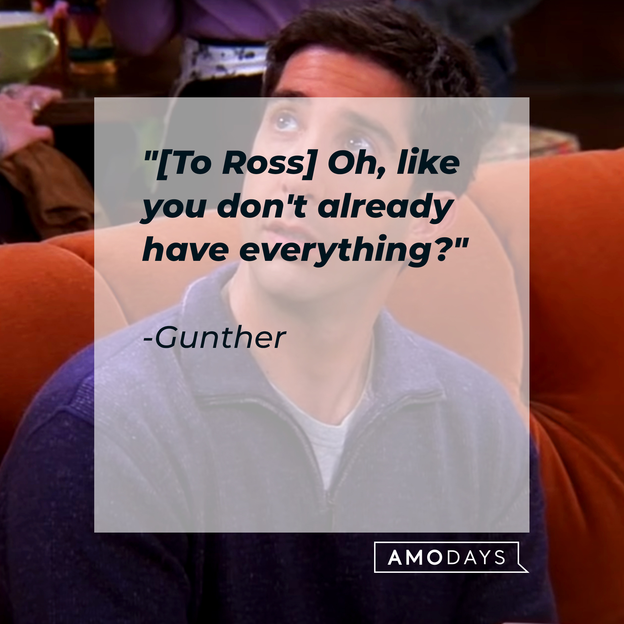 An image of Ross with Gunther’s quote: "[To Ross] Oh, like you don't already have everything?" | Source: Youtube.com/Friends