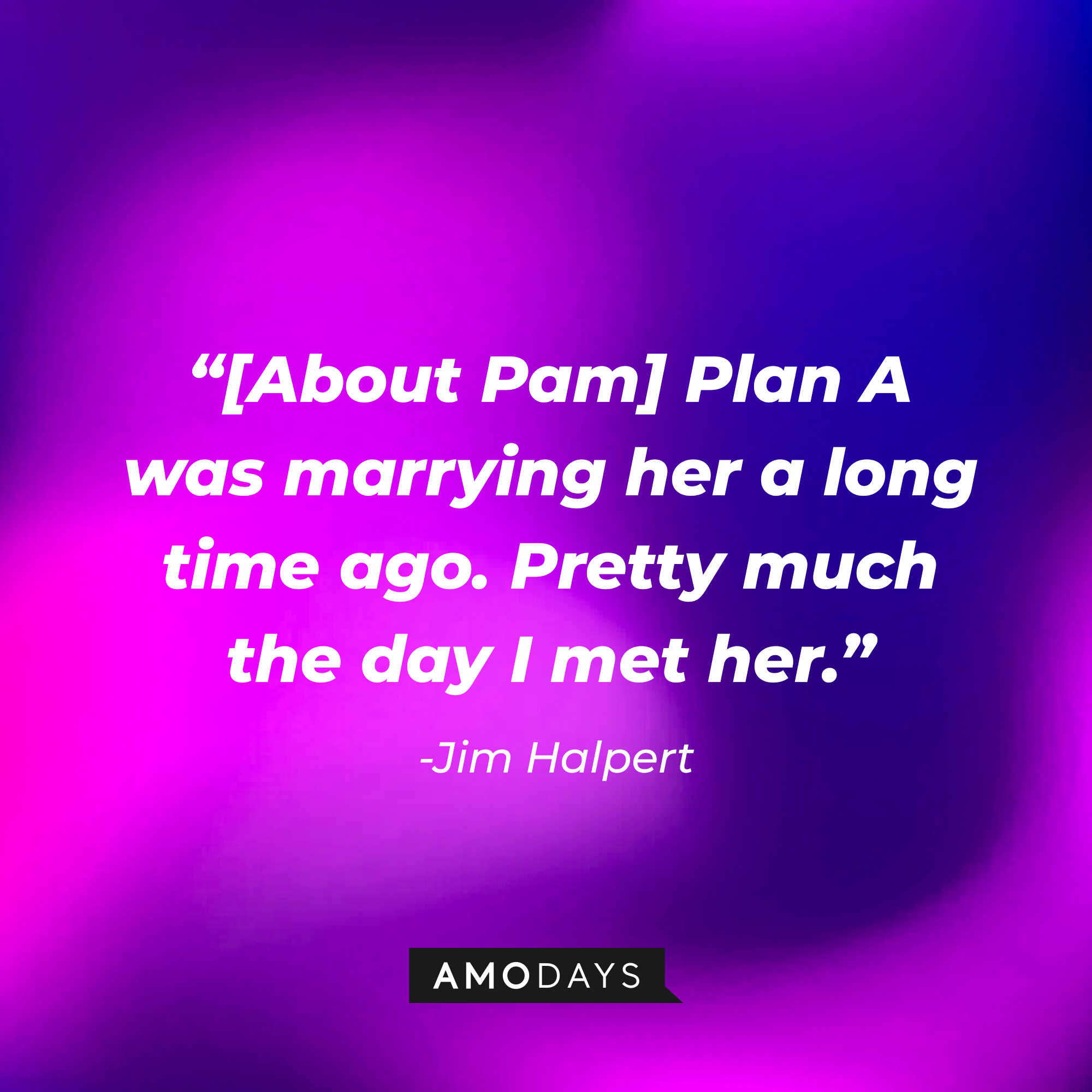 Jim Halpert’s quote: "[About Pam] Plan A was marrying her a long time ago. Pretty much the day I met her." | Source: AmoDays