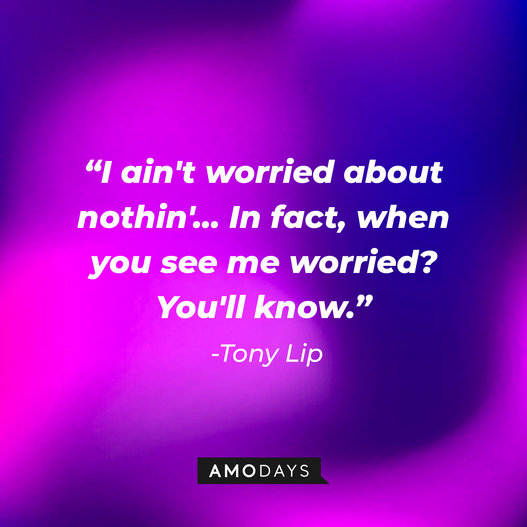 Tony Lip's quote: “I ain't worried about nothin'... In fact, when you see me worried? You'll know.” | Source: Amodays