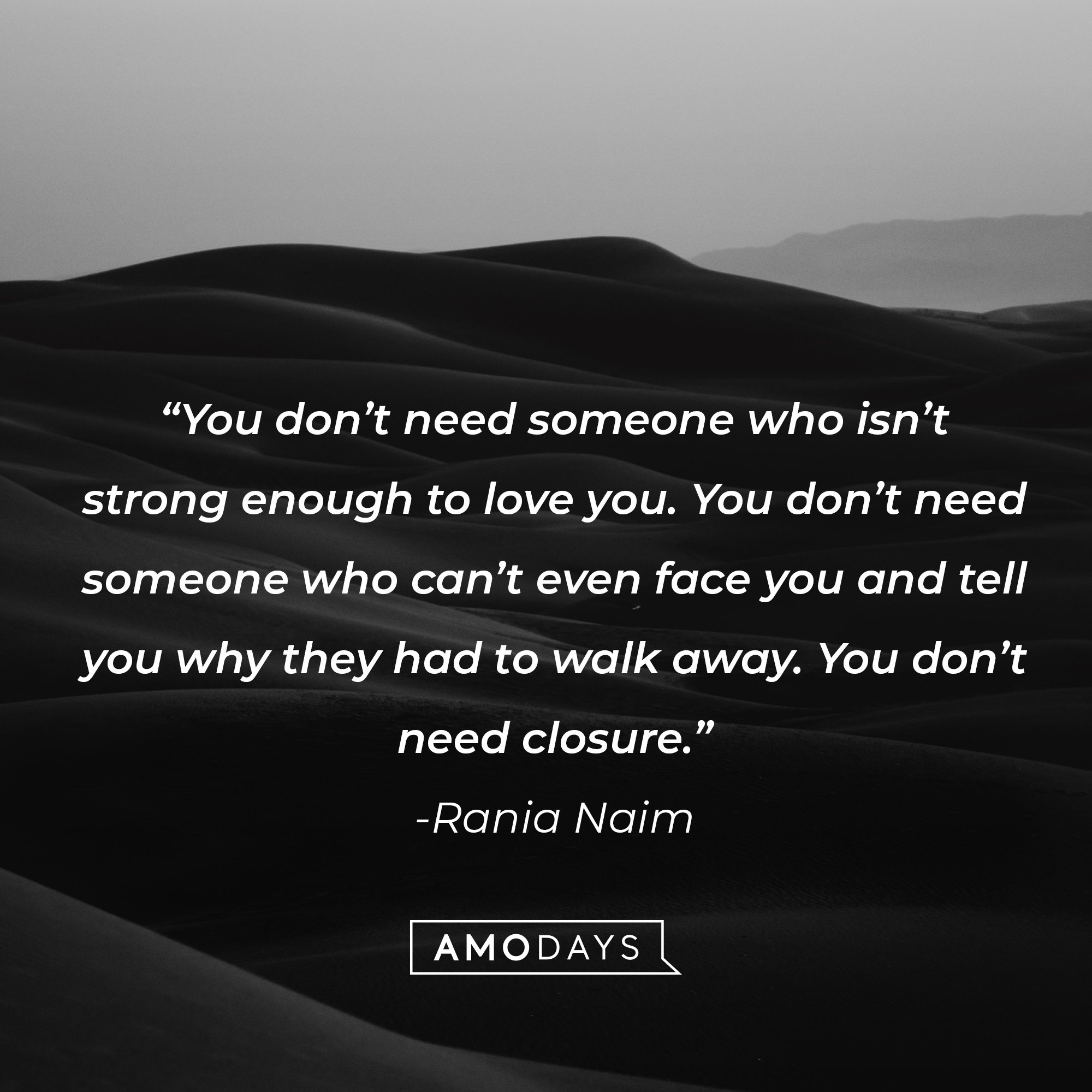 Rania Naim's quote: "You don't need someone who isn't strong enough to love you. You don't need someone who can't even face you and tell you why they had to walk away. You don't need closure." | Image: AmoDays