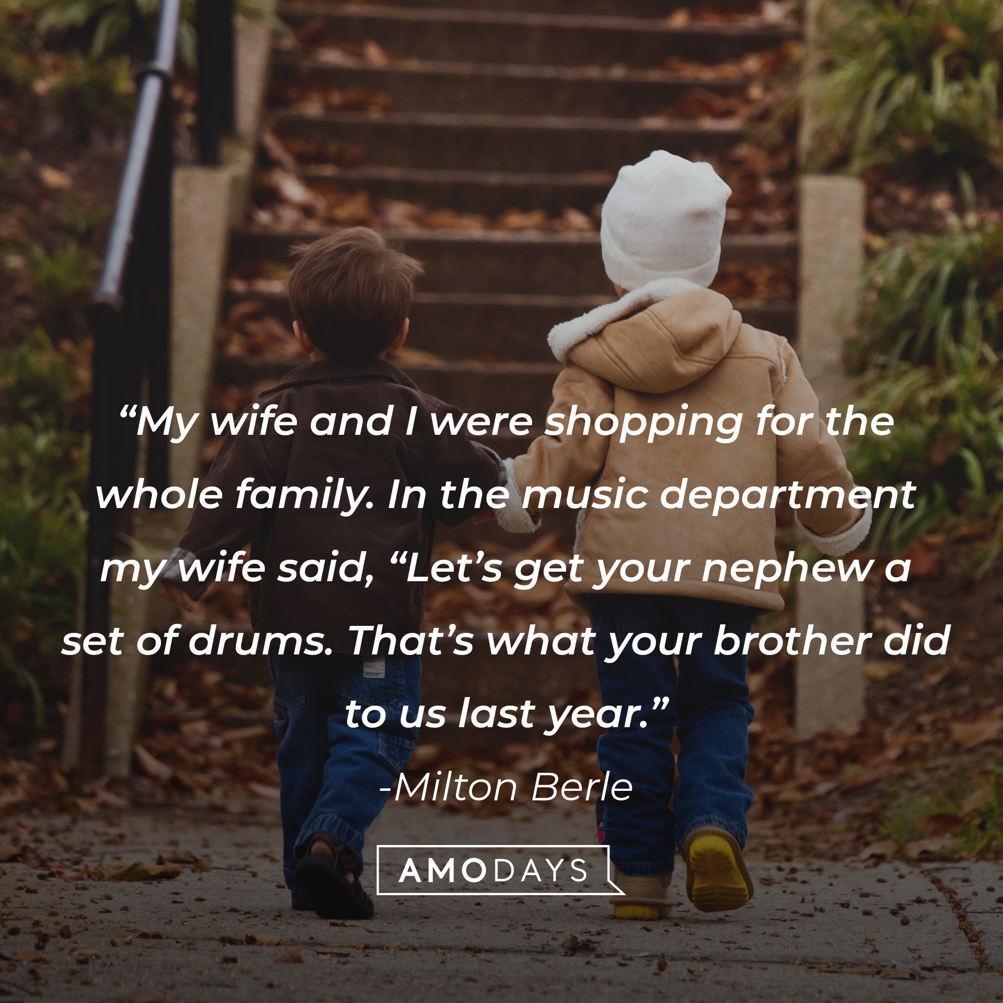 Milton Berle's quote: “My wife and I were shopping for the whole family. In the music department my wife said, “Let’s get your nephew a set of drums. That’s what your brother did to us last year.” | Image: AmoDays