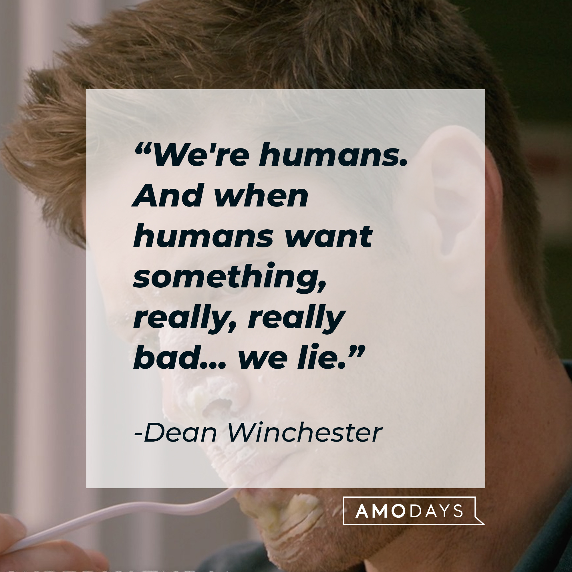 Dean Winchester's quote: "We're humans. And when humans want something, really, really bad... we lie." | Source: facebook.com/Supernatural