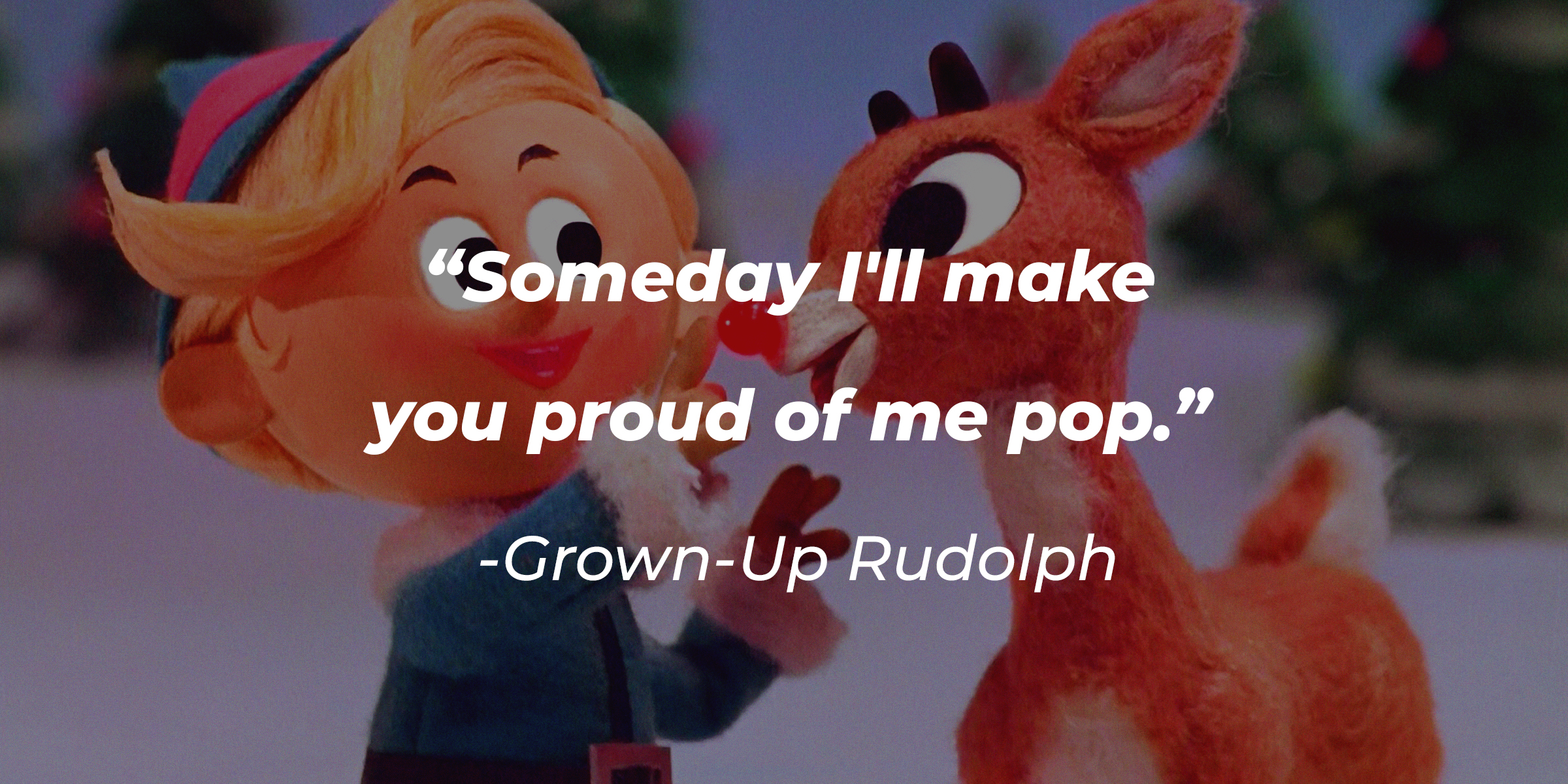 A photo of Rudolph and Hermey with Grown-Up Rudolph's quote: “Someday I'll make you proud of me, Pop.” | Source: facebook.com/Rudolph the Red-Nosed Reindeer