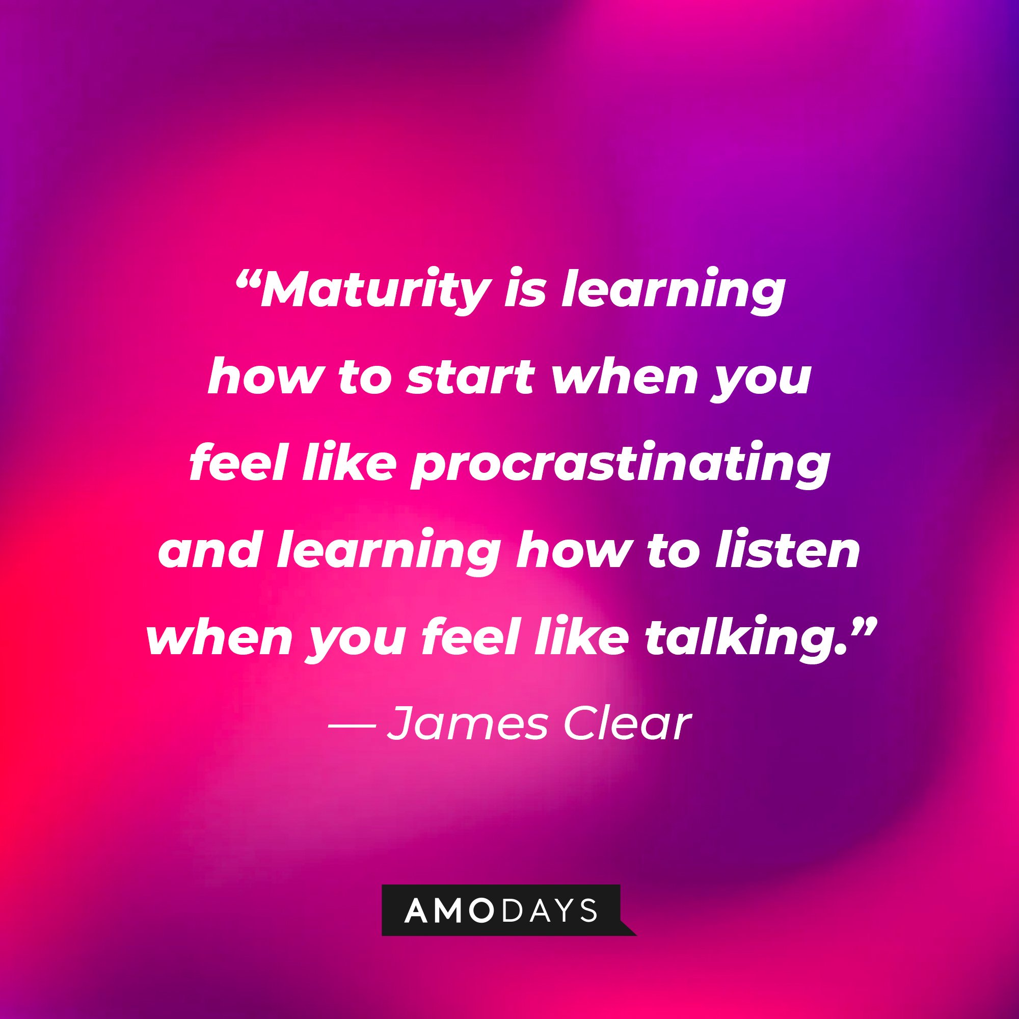 James Clear's quote: “Maturity is learning how to start when you feel like procrastinating and learning how to listen when you feel like talking.” | Image: AmoDays