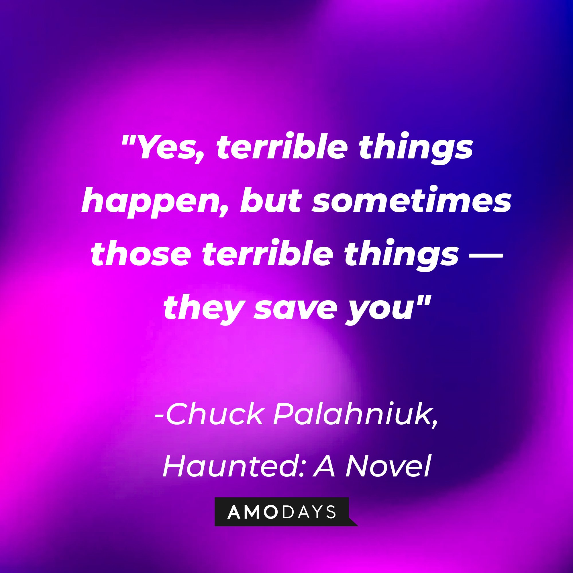 Chuck Palahniuk's quote: "Yes, terrible things happen, but sometimes those terrible things ― they save you." | Image: Amodays