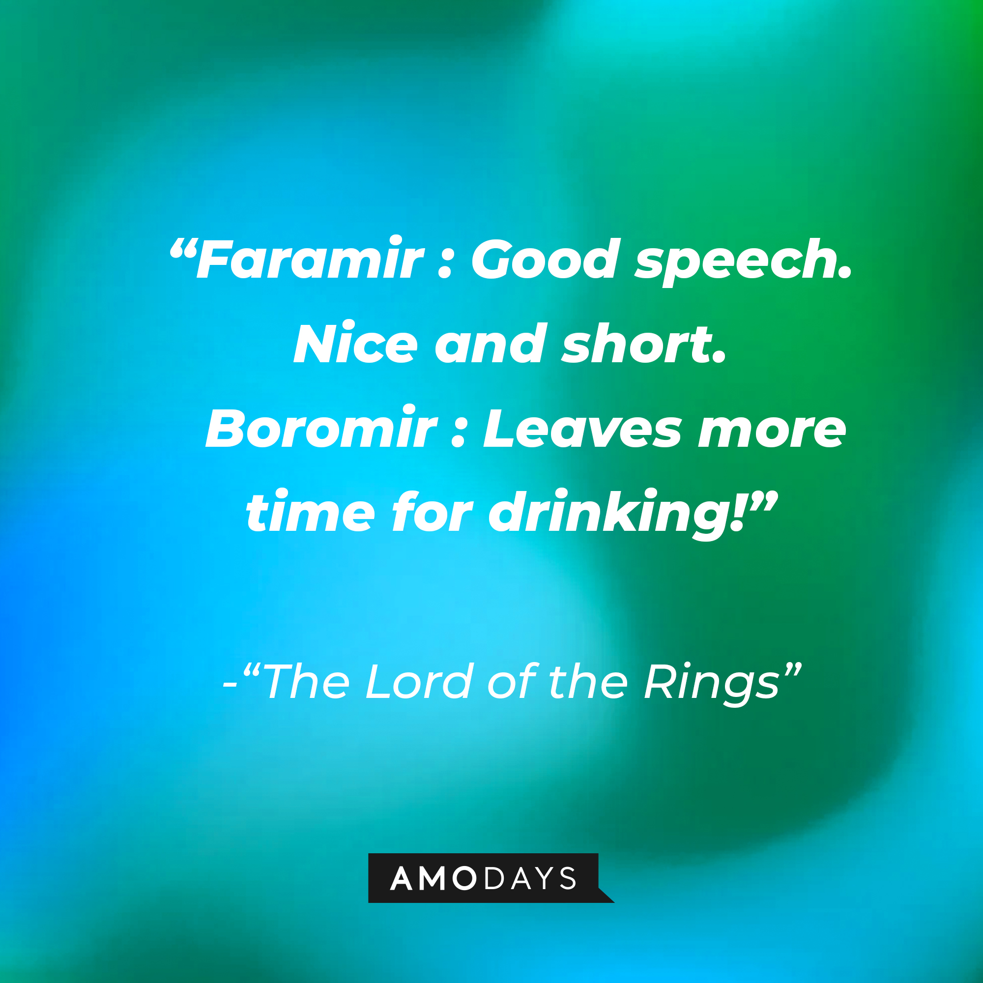 Quote from "The Lord of the Rings": "Faramir : Good speech. Nice and short. Boromir : Leaves more time for drinking!" | Source: AmoDays