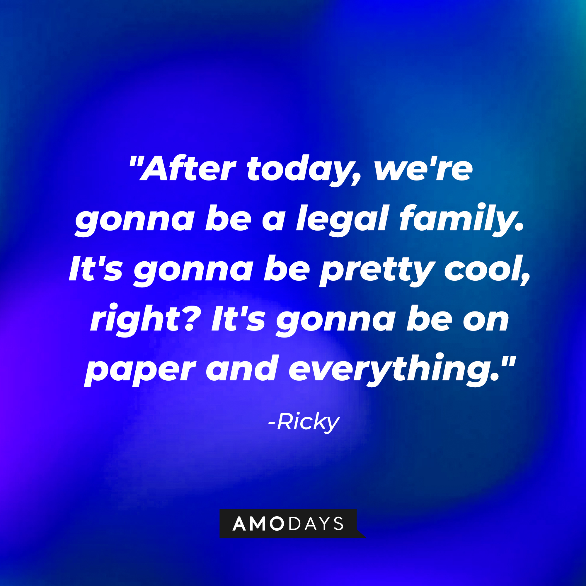Ricky's quote, "After today, we're gonna be a legal family. It's gonna be pretty cool, right? It's gonna be on paper and everything." | Source: AmoDays