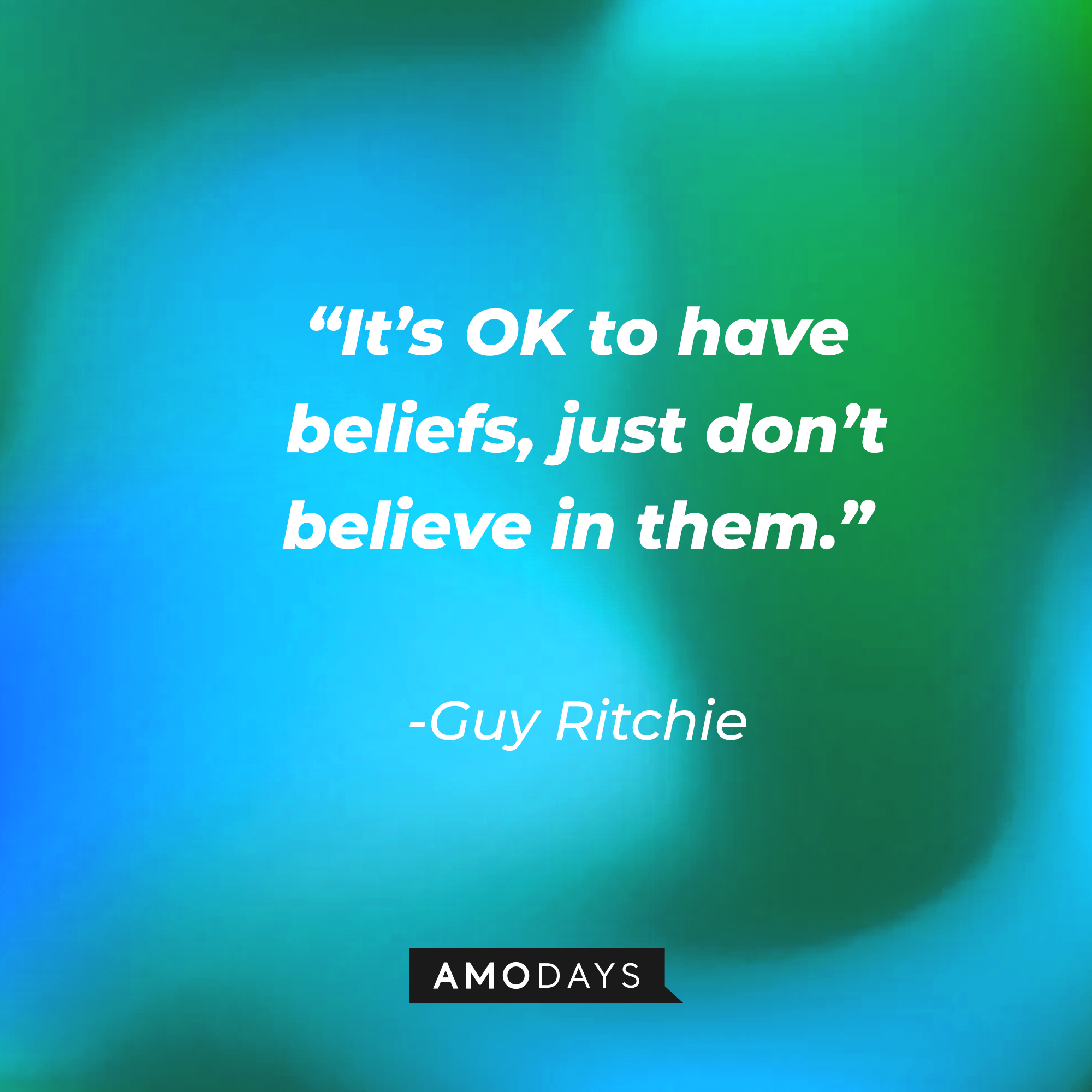 Guy Ritchie's quote, “It’s OK to have beliefs, just don’t believe in them.” | Source: AmoDays