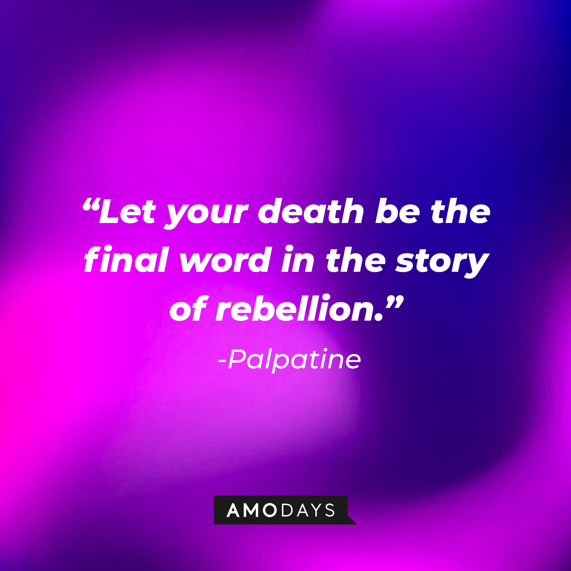 Palpatine’s quote:“Let your death be the final word in the story of rebellion.” | Source: AmoDays