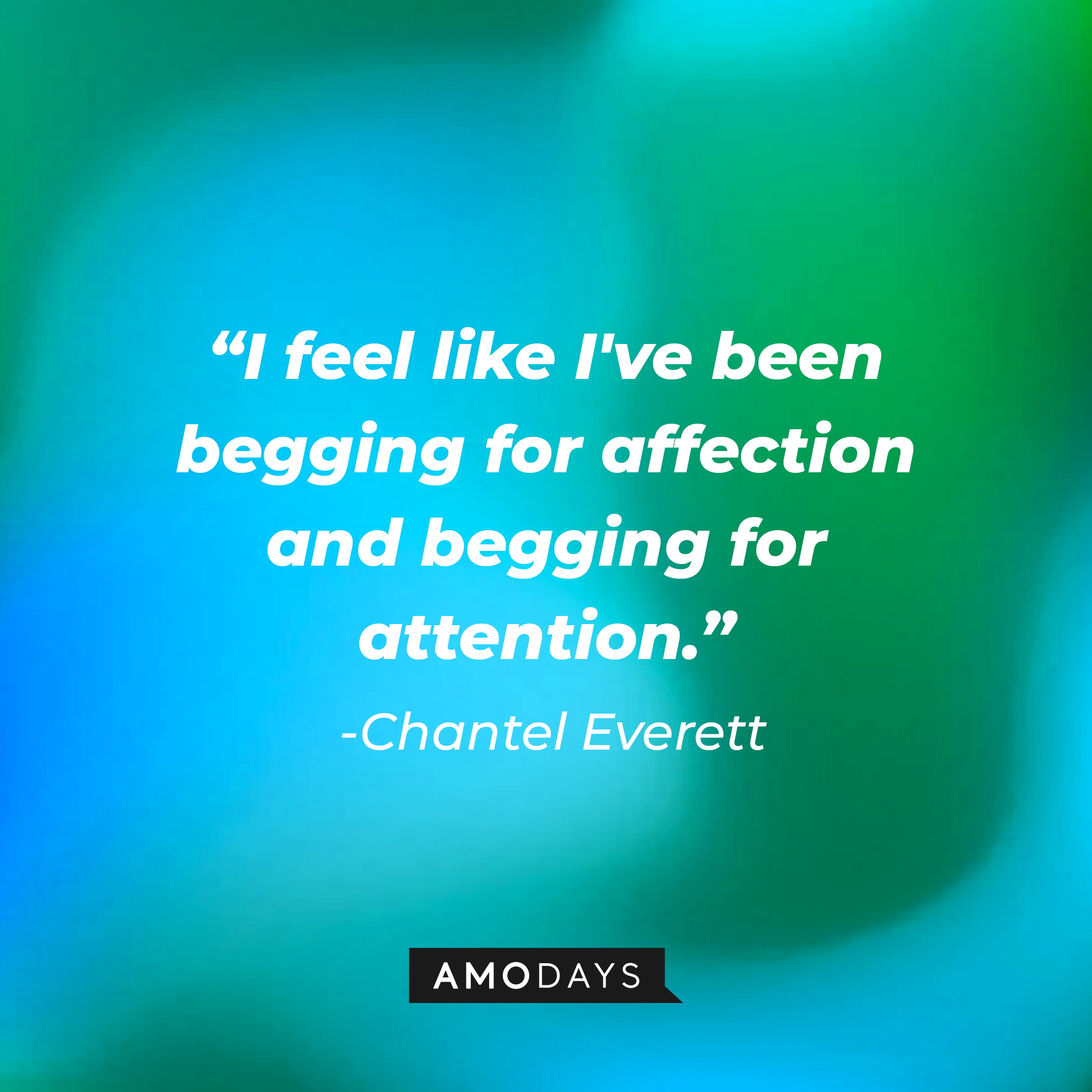 Chantel Everett's quote: I feel like I've been begging for affection and begging for attention." | Source: Amodays