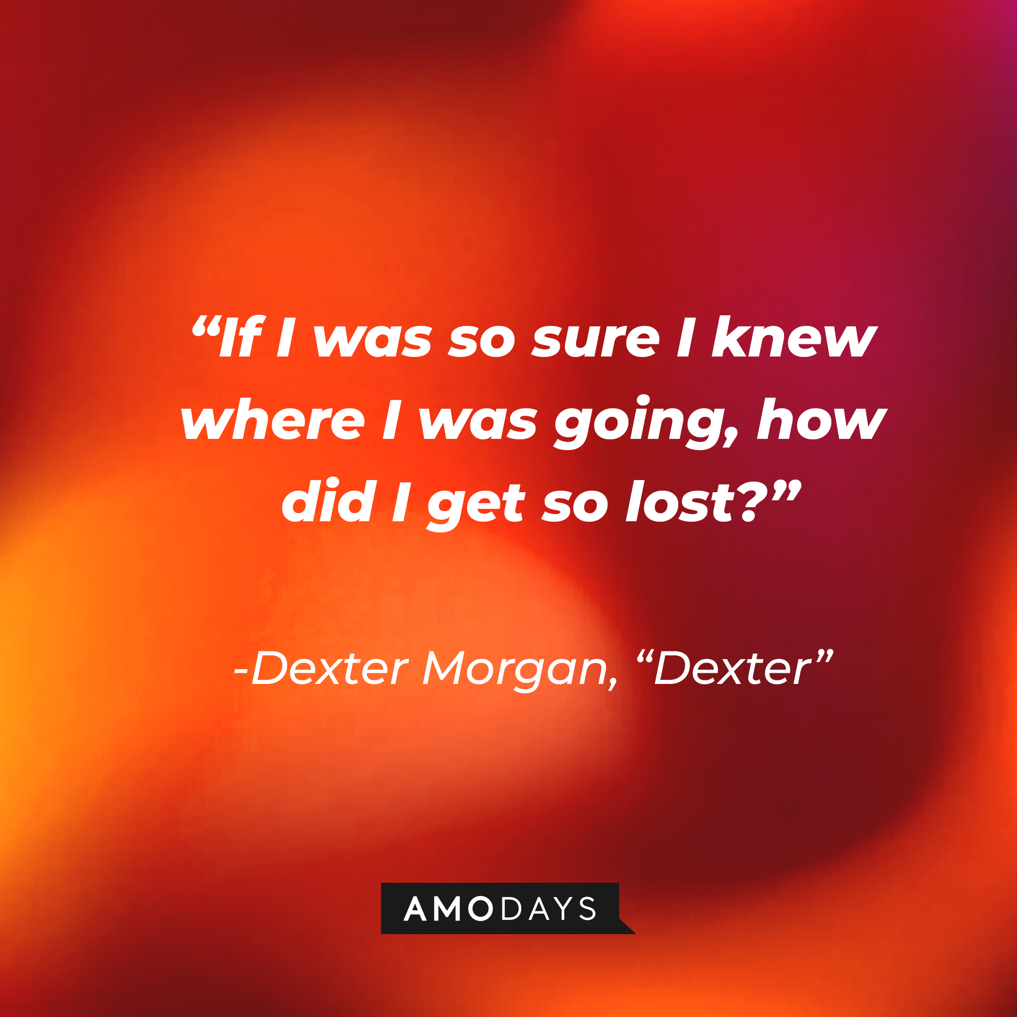 Dexter Morgan's quote from "Dexter:" "If I was so sure I knew where I was going, how did I get so lost?” | Source: AmoDays
