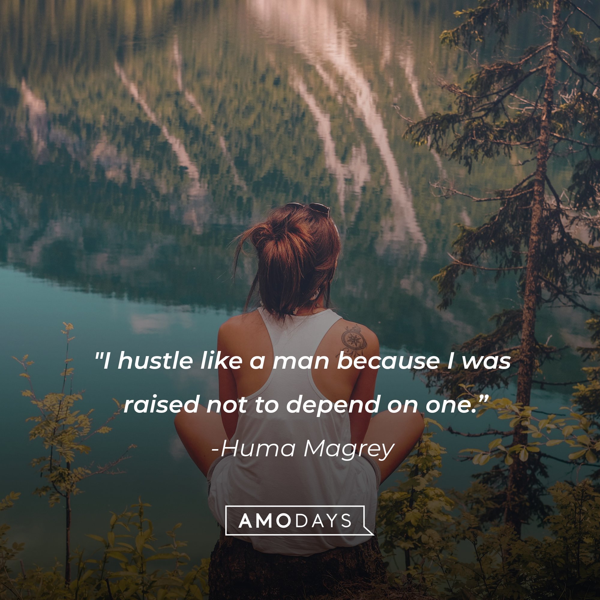Huma Magrey’s quote: "I hustle like a man because I was raised not to depend on one.” | Image: AmoDays