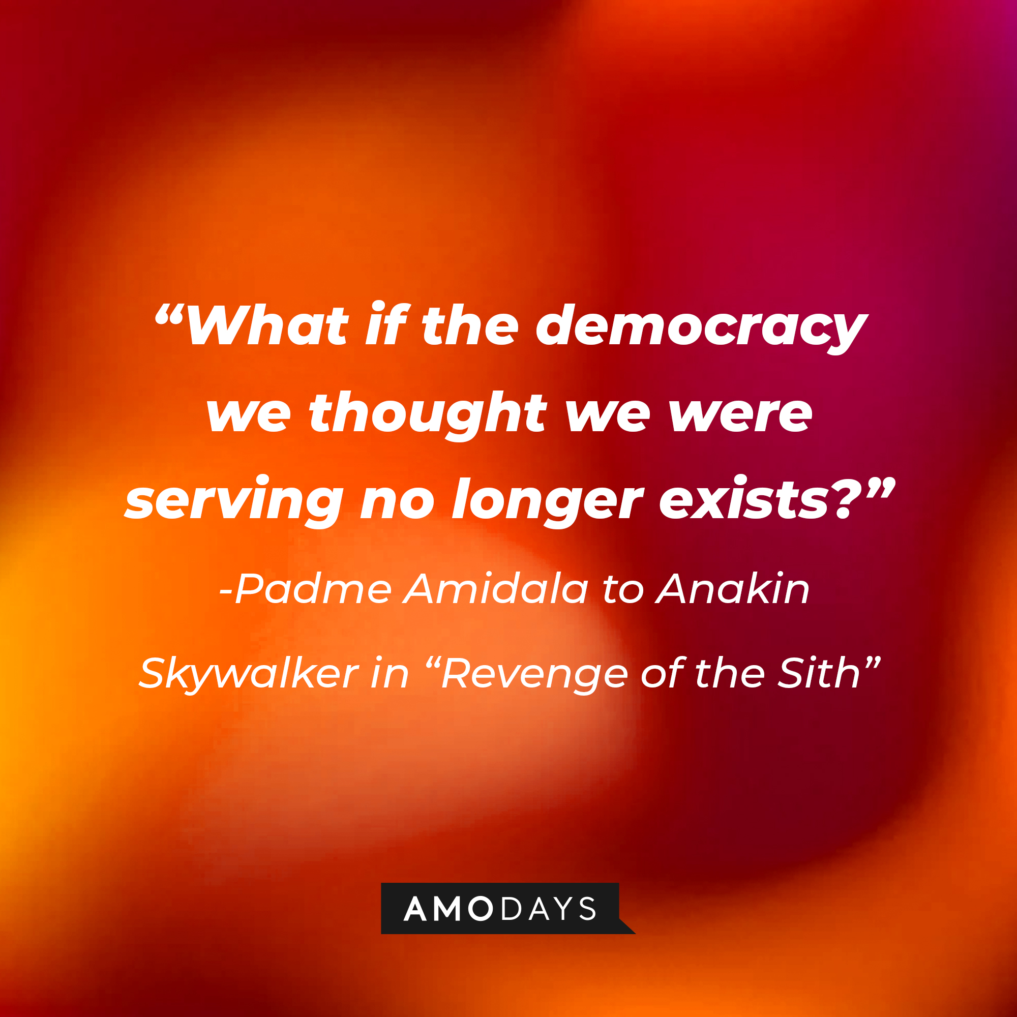 Padme Amidala's quote: "What if the democracy we thought we were serving no longer exists?" | Source: AmoDays