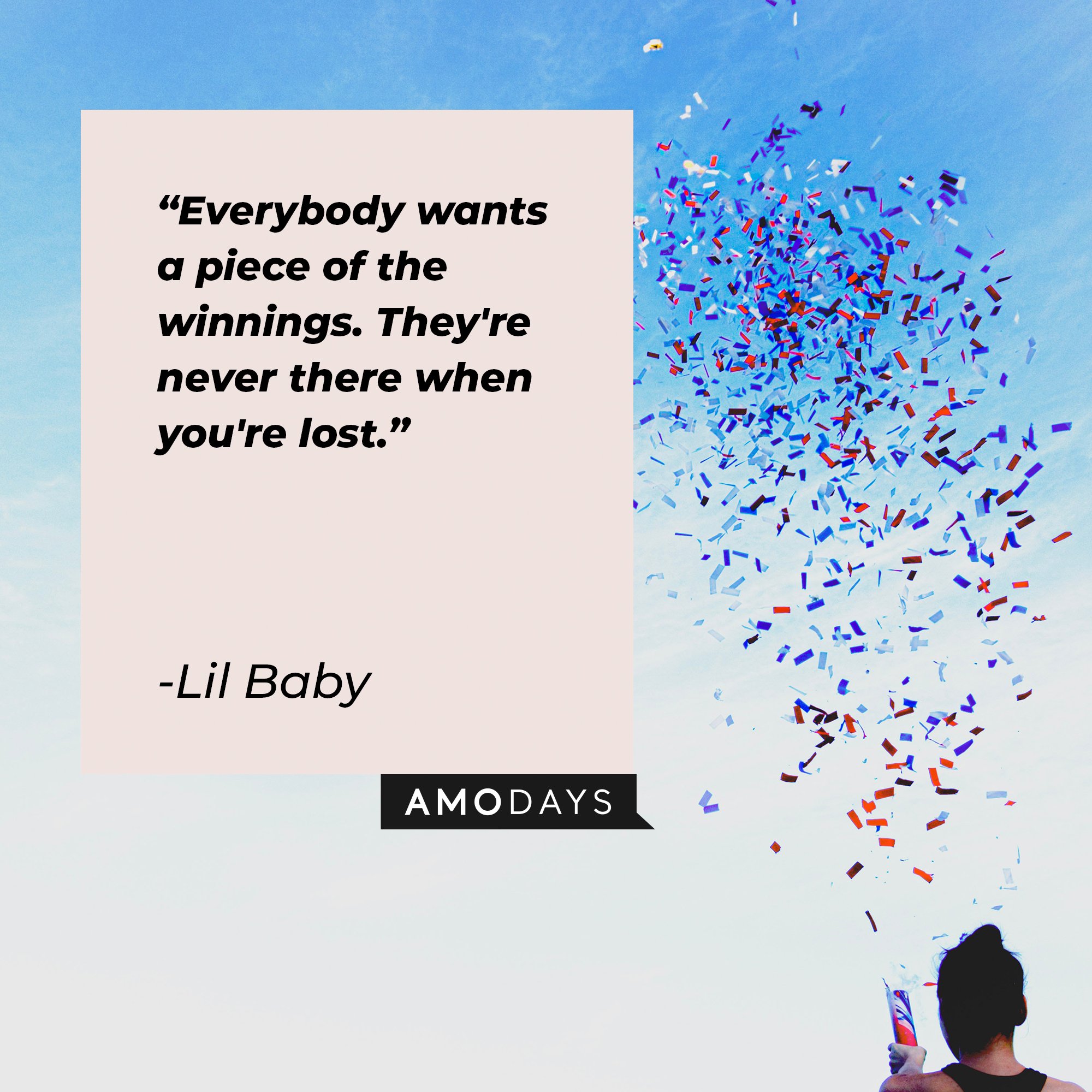 Lil Baby’s quote: "Everybody wants a piece of the winnings. They're never there when you're lost." | Image: AmoDays