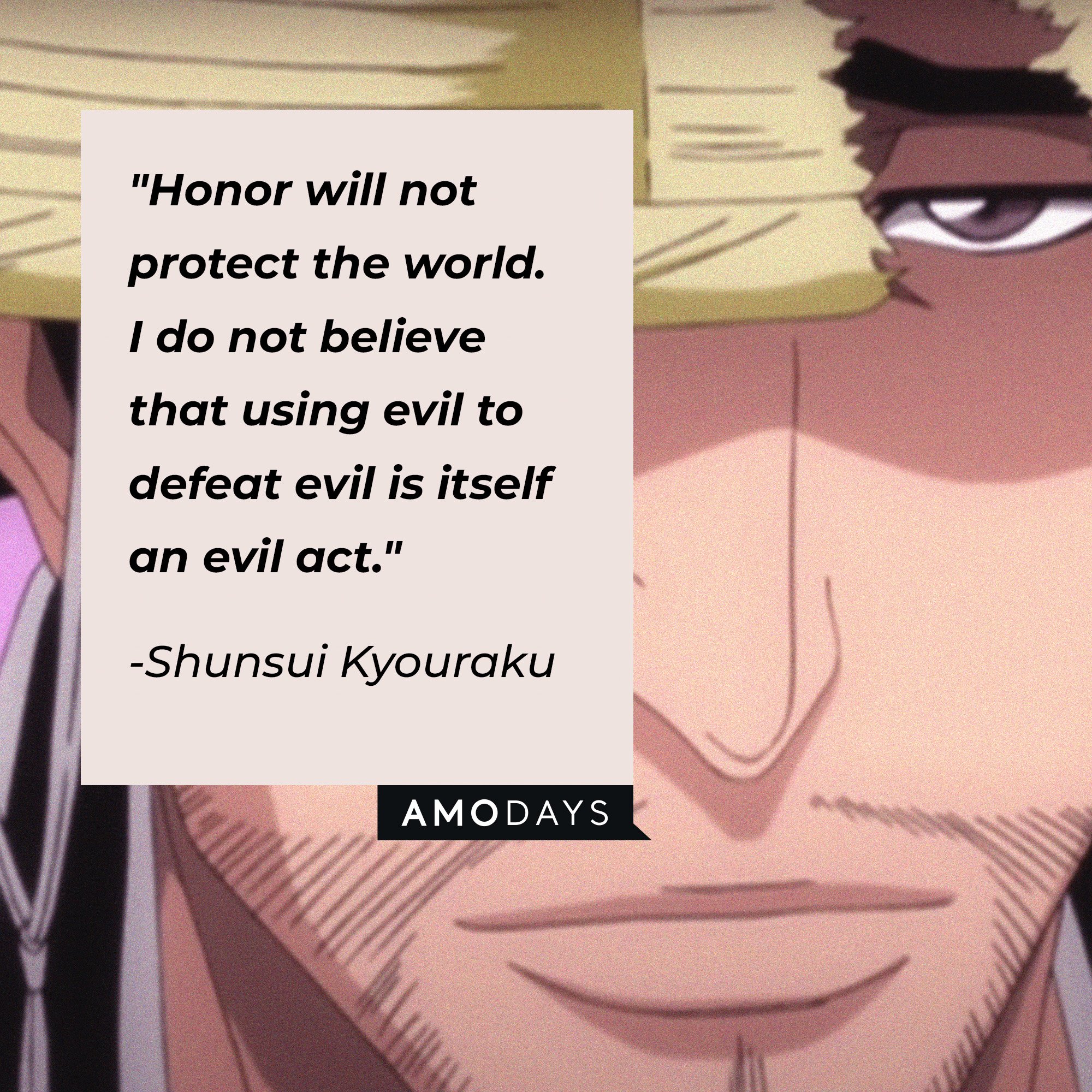  Shunsui Kyoraku’s quote: "Honor will not protect the world. I do not believe that using evil to defeat evil is itself an evil act." | Image: AmoDays