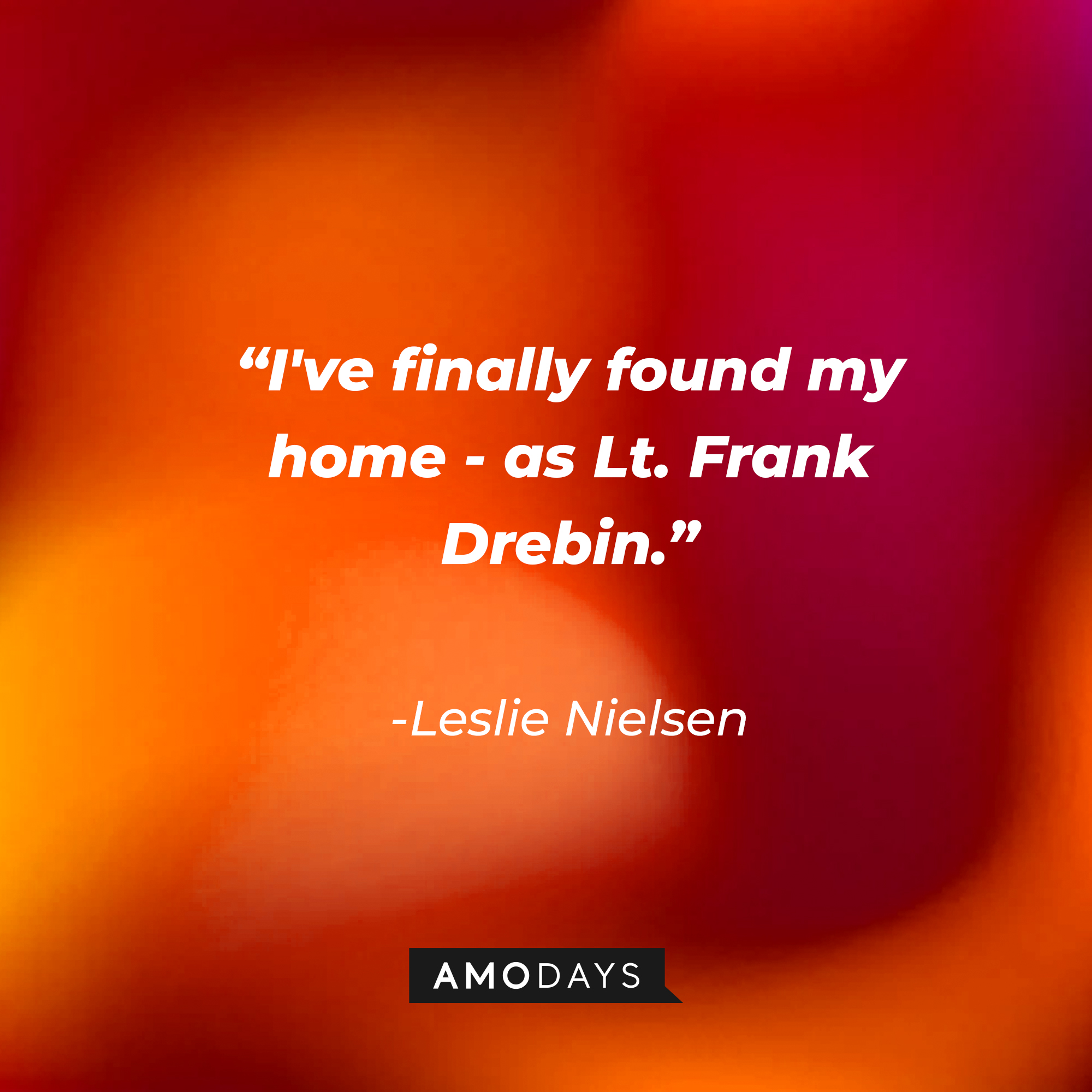 Leslie Nielsen's quote: "I've finally found my home - as Lt. Frank Drebin." | Source: Amodays