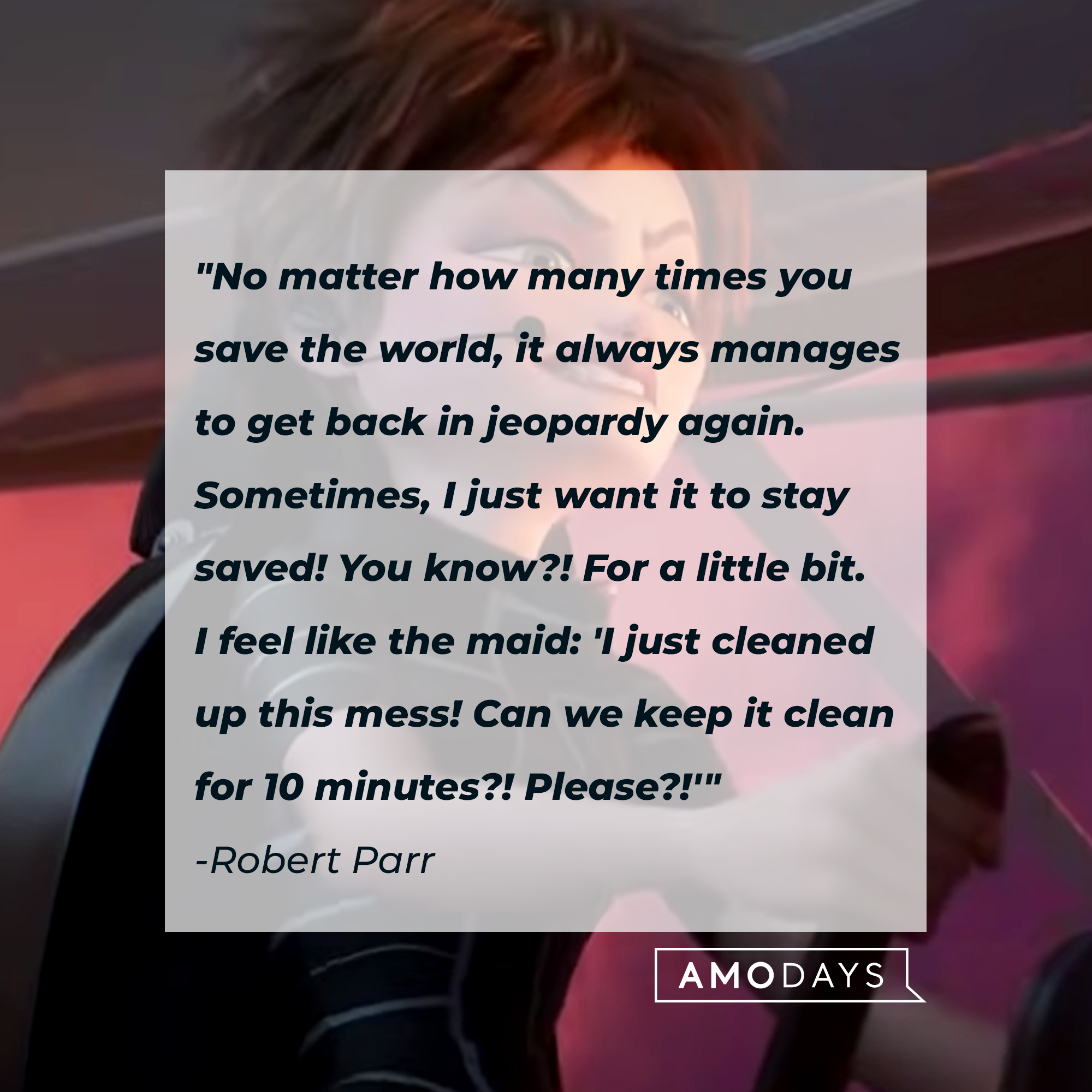 Robert Parr and his quote: "No matter how many times you save the world, it always manages to get back in jeopardy again. Sometimes, I just want it to stay saved! You know?! For a little bit. I feel like the maid [...]'" | Source: Youtube/pixar