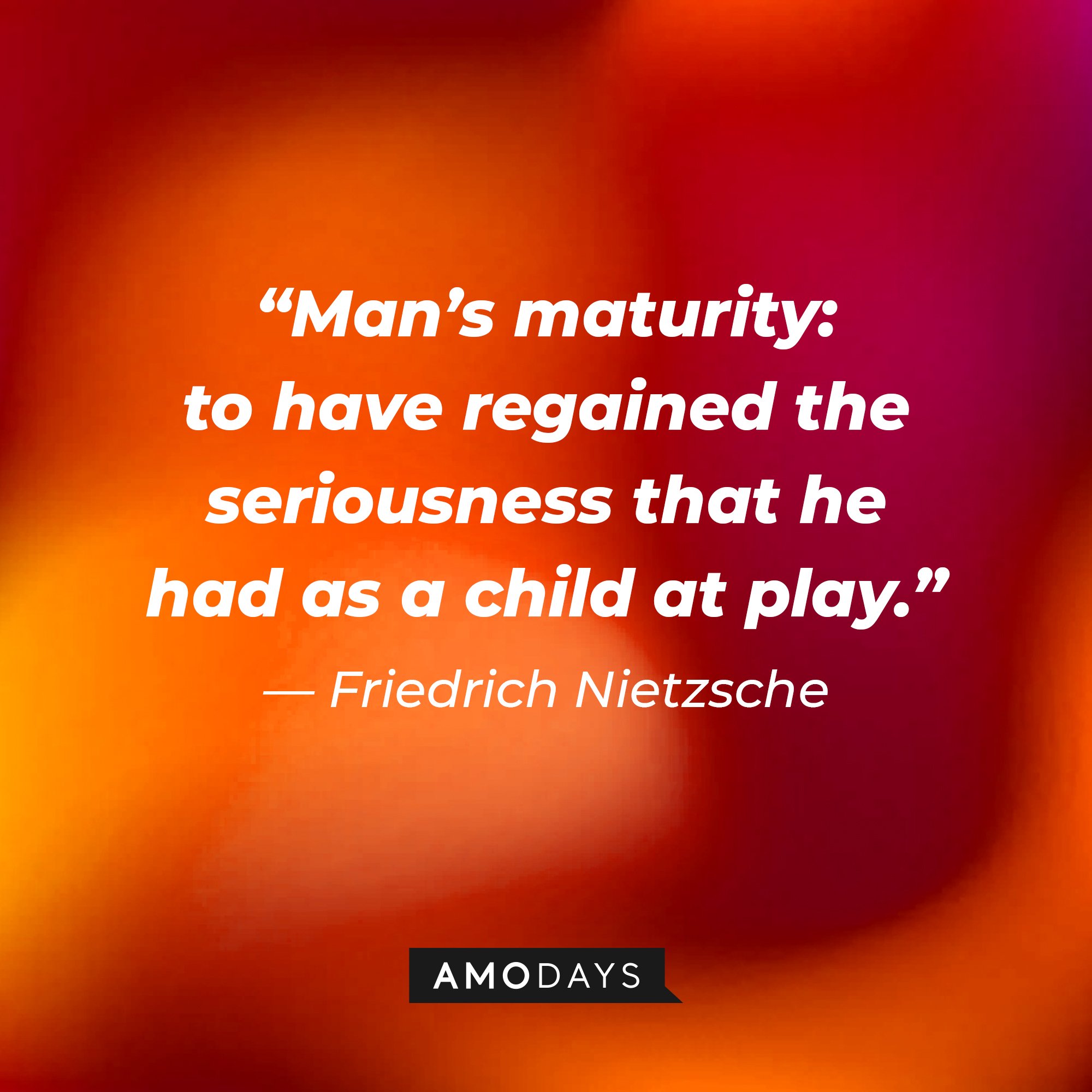 Friedrich Nietzsche's quote: “Man’s maturity: to have regained the seriousness that he had as a child at play.” | Image: AmoDays