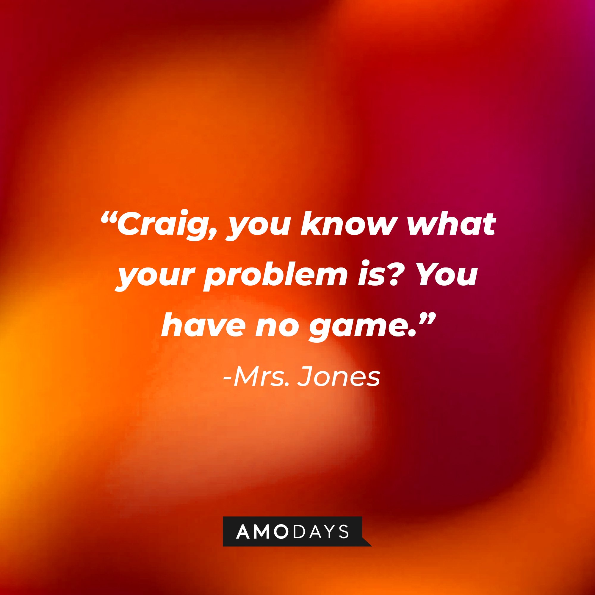  Mrs. Jones’ quote: "Craig, you know what your problem is? You have no game." | Image: AmoDays