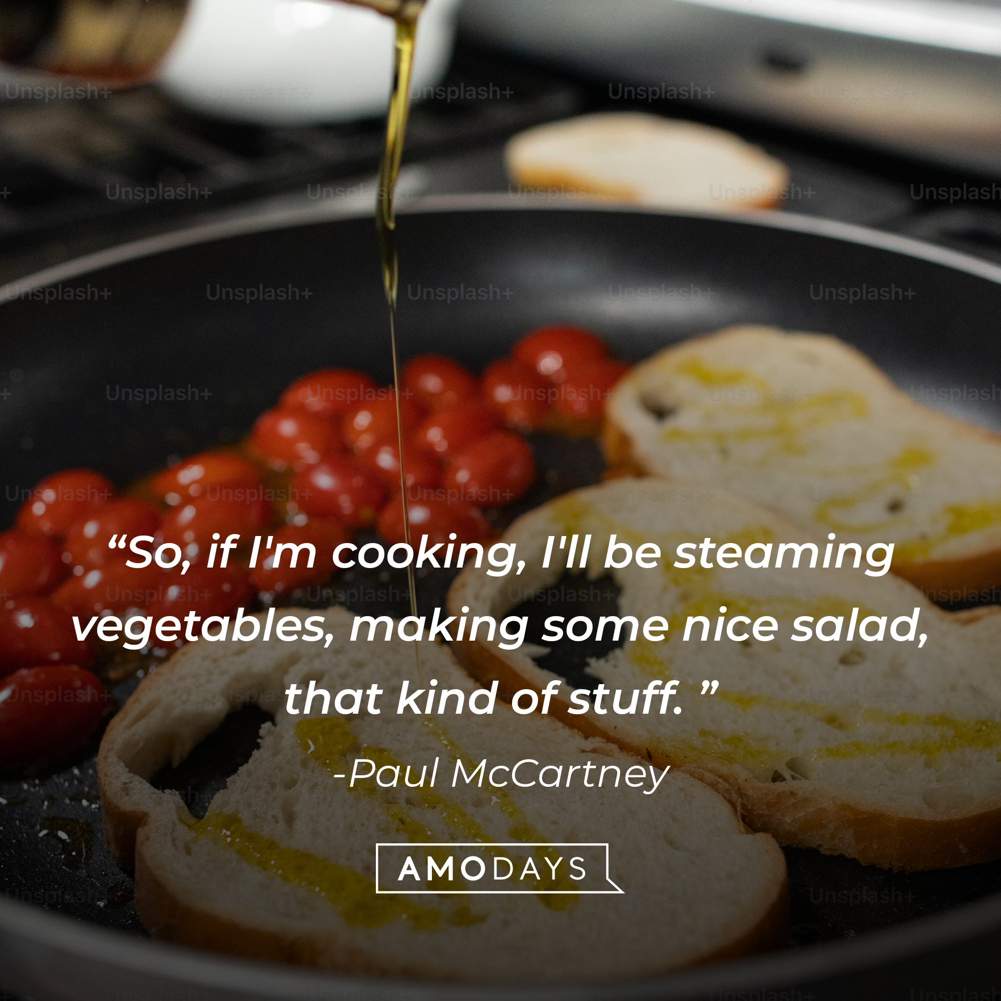 Paul McCartney's quote: "So, if I'm cooking, I'll be steaming vegetables, making some nice salad, that kind of stuff." Source: Brainyquote
