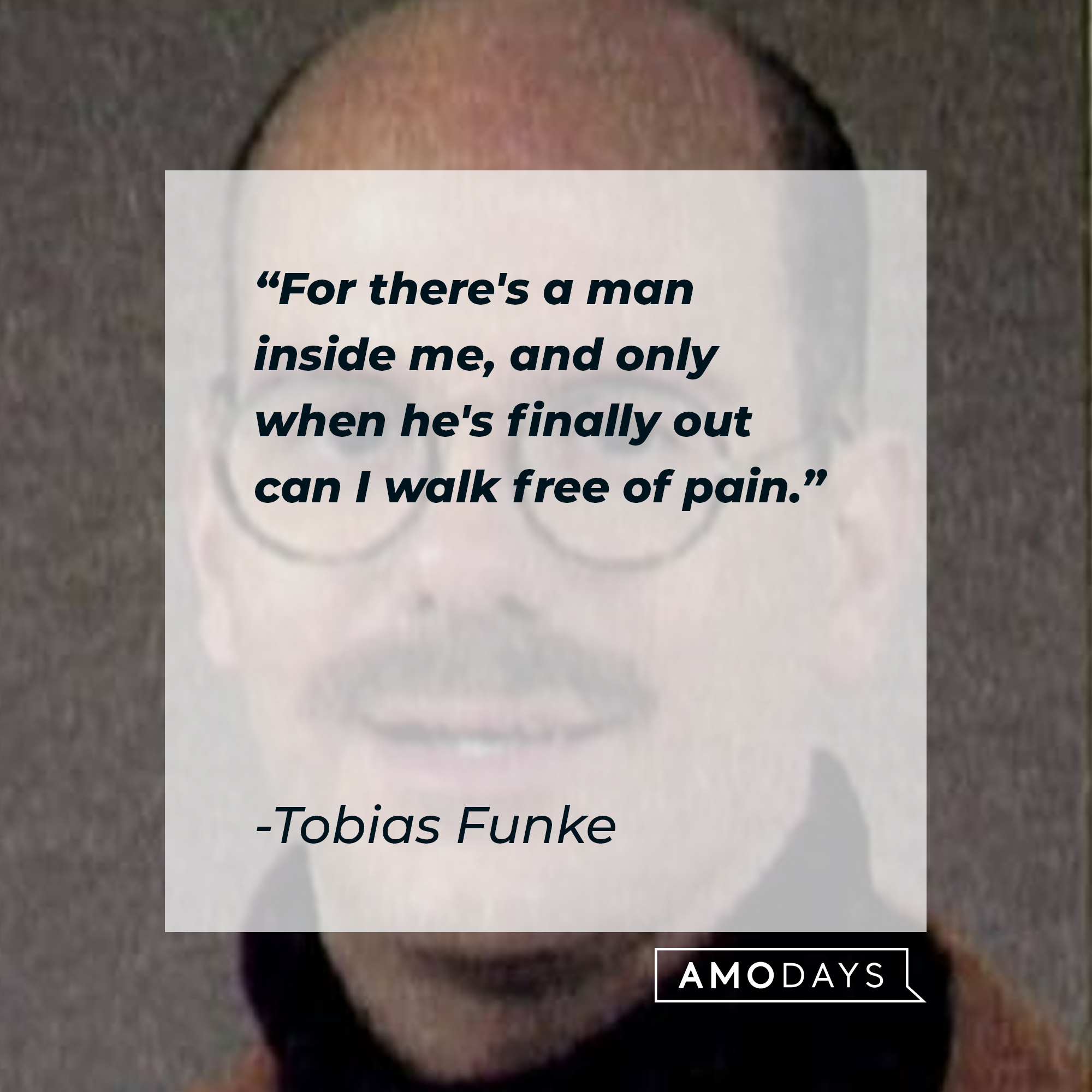Tobias Funke's quote: "For there's a man inside me, and only when he's finally out can I walk free of pain." | Source: Facebook.com/ArrestedDevelopment