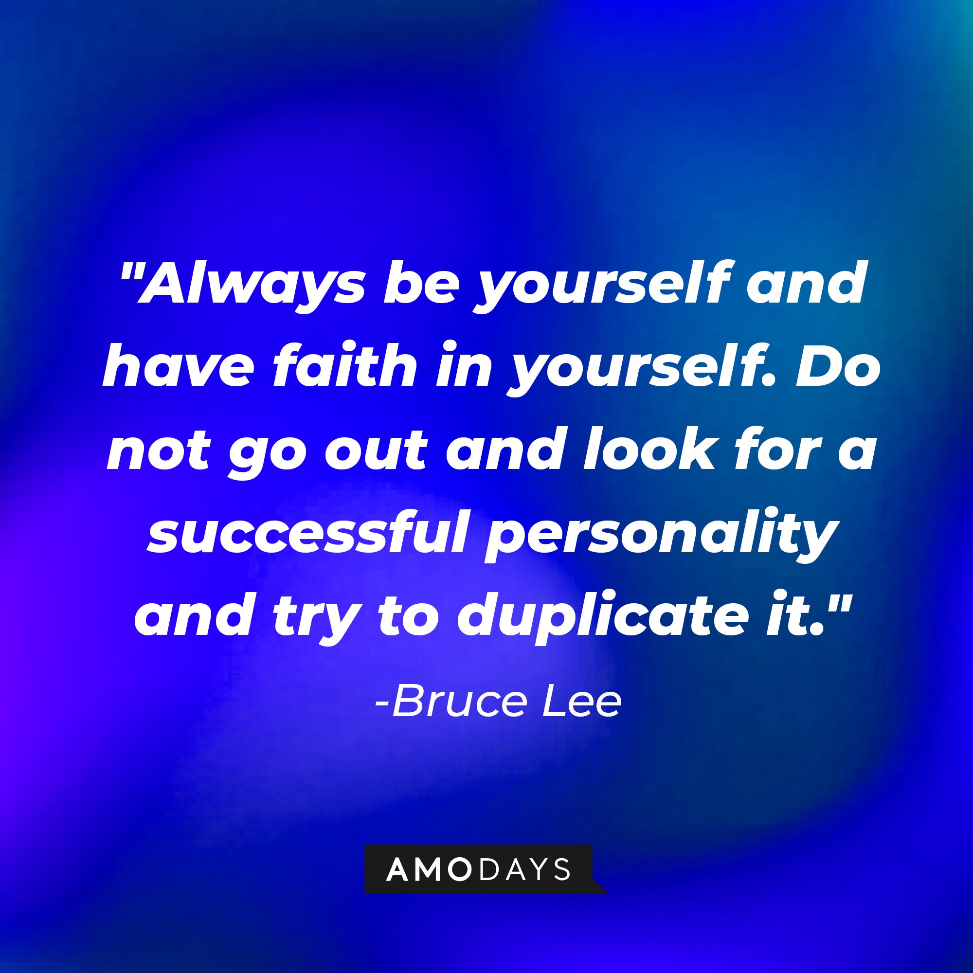 Bruce Lee's quote: "Always be yourself and have faith in yourself. Do not go out and look for a successful personality and try to duplicate it." | Image: AmoDays