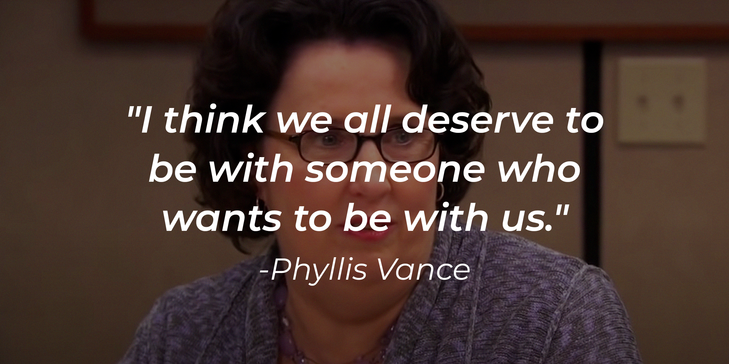 Phyllis Vance's quote: "I think we all deserve to be with someone who wants to be with us. | Source: YouTube/TheOffice
