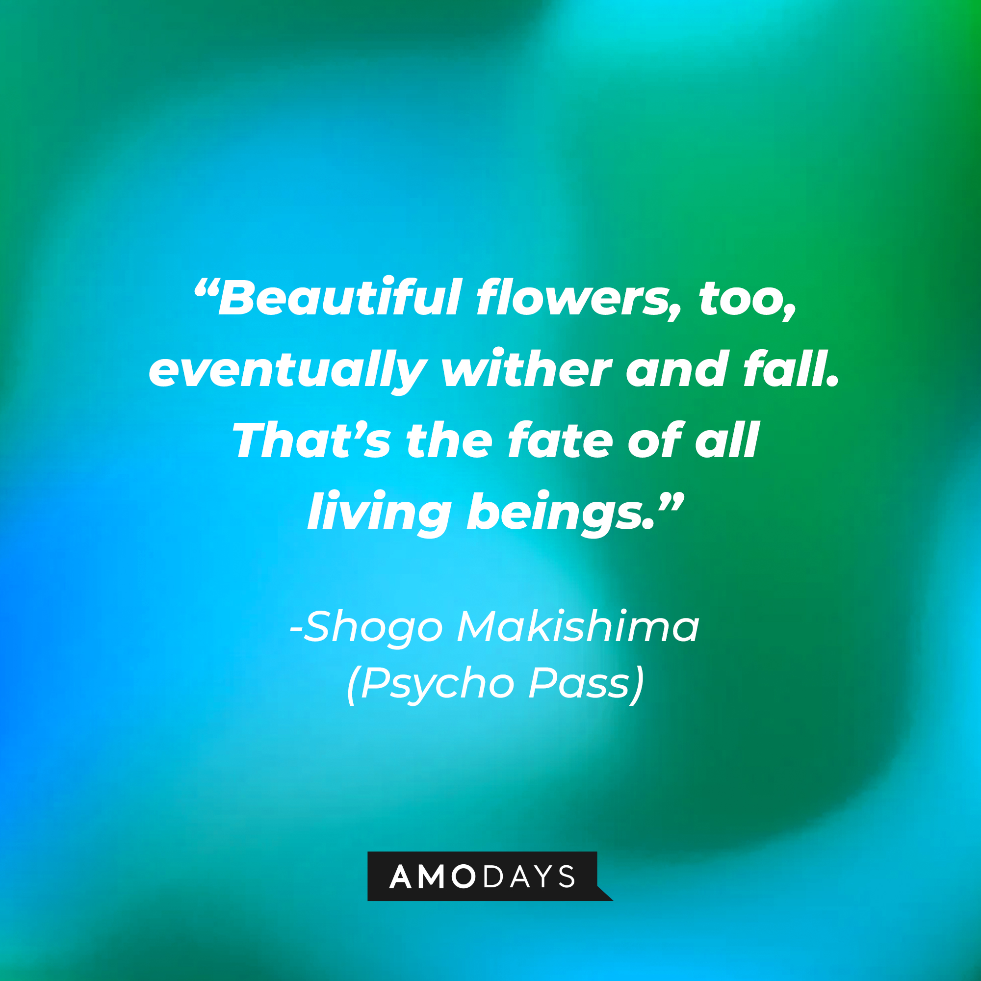 Shogo Makishima's quote: “Beautiful flowers, too, eventually wither and fall. That’s the fate of all living beings.” | Source: Amodays