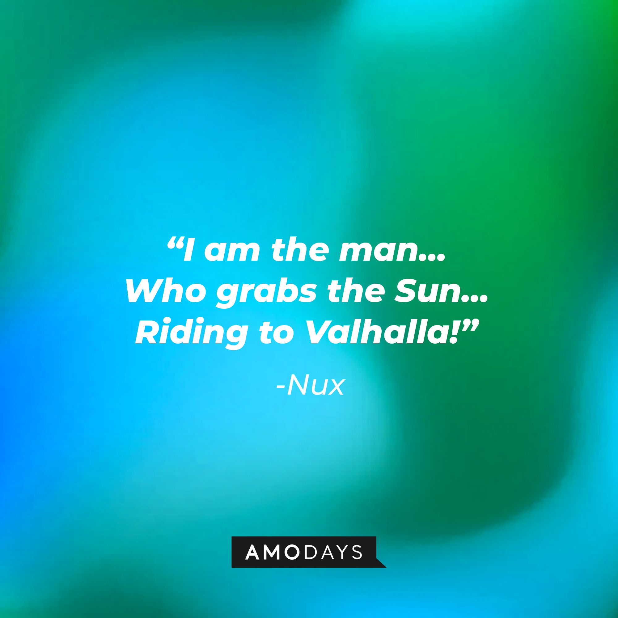 Nux’s quote: “I am the man... Who grabs the Sun... Riding to Valhalla!” | Source: AmoDays