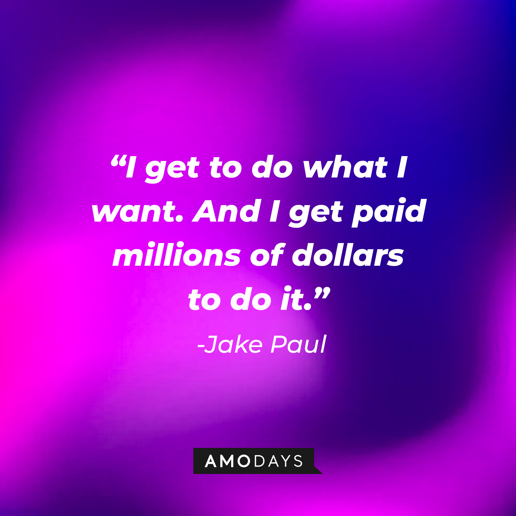 Jake Paul’s quote: "I get to do what I want. And I get paid millions of dollars to do it." | Image: Amodays