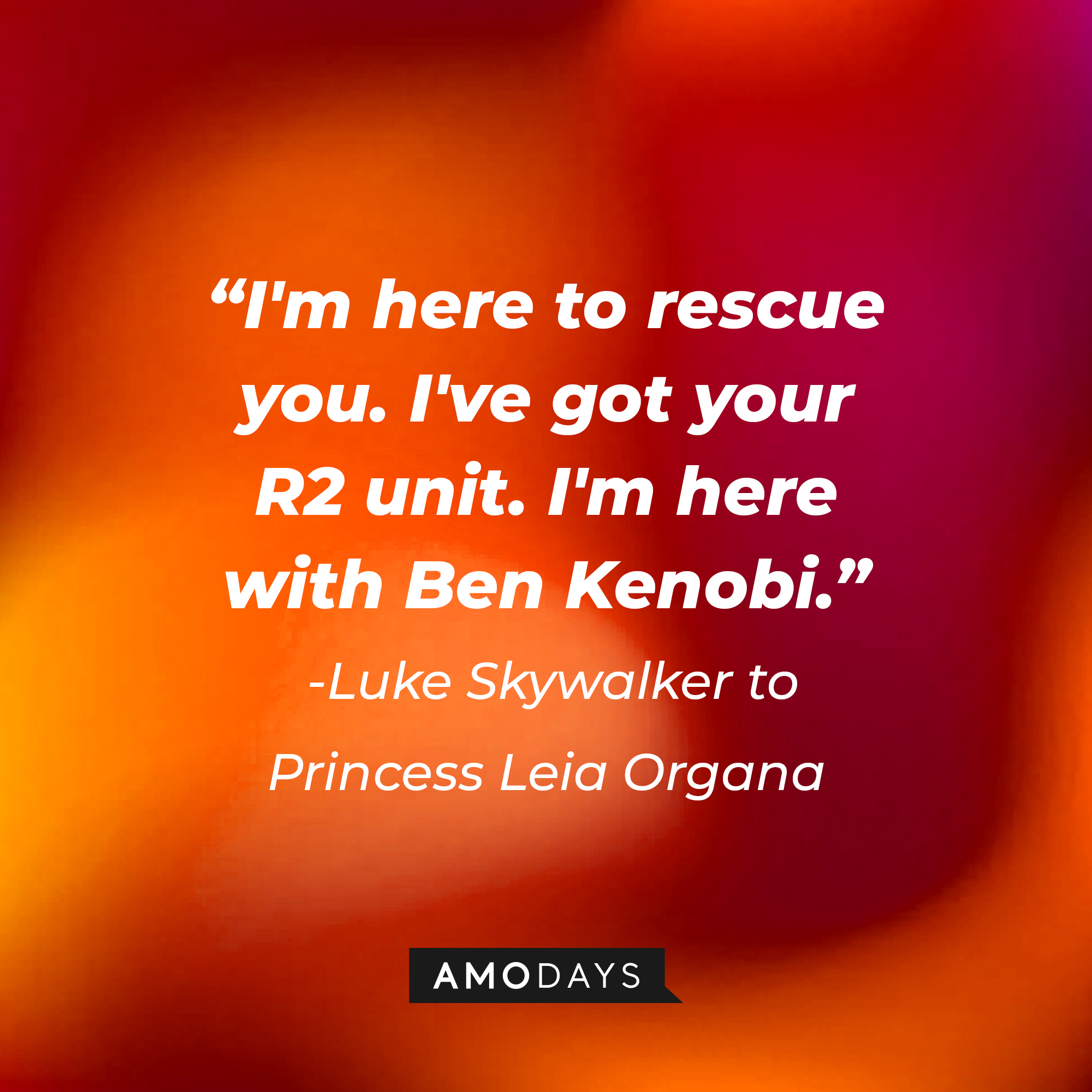 Luke Skywalker's quote to Princess Leia Organa: "I'm here to rescue you. I've got your R2 unit. I'm here with Ben Kenobi." | Source: AmoDays